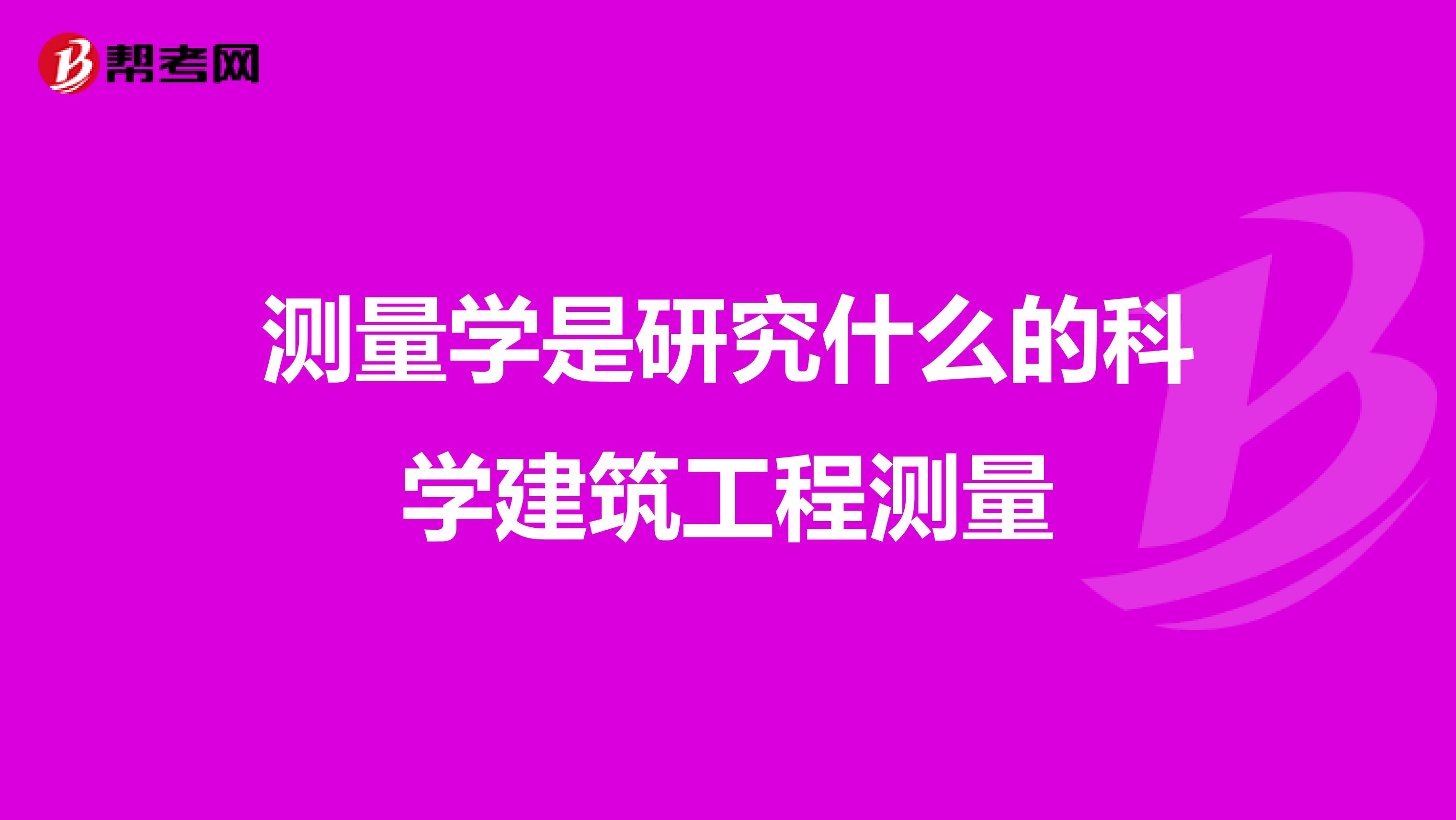 测量学是研究什么的科学建筑工程测量