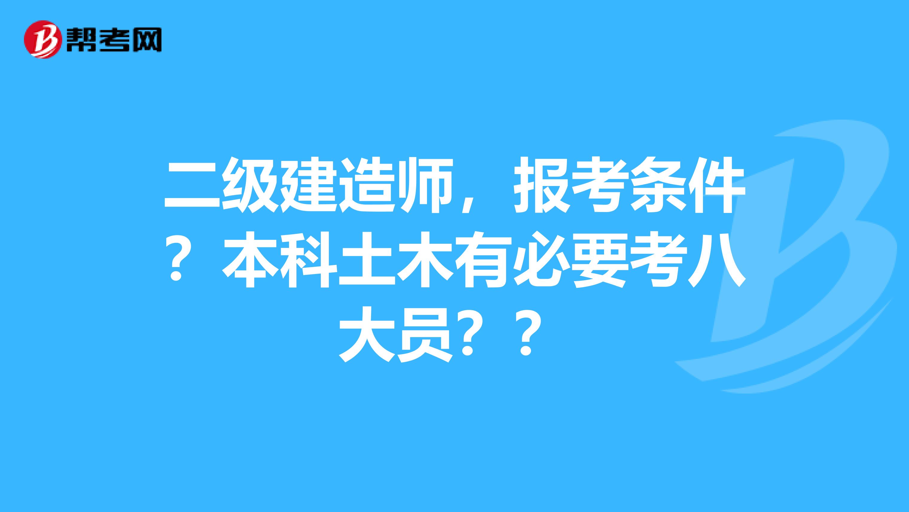 二级建造师，报考条件？本科土木有必要考八大员？？