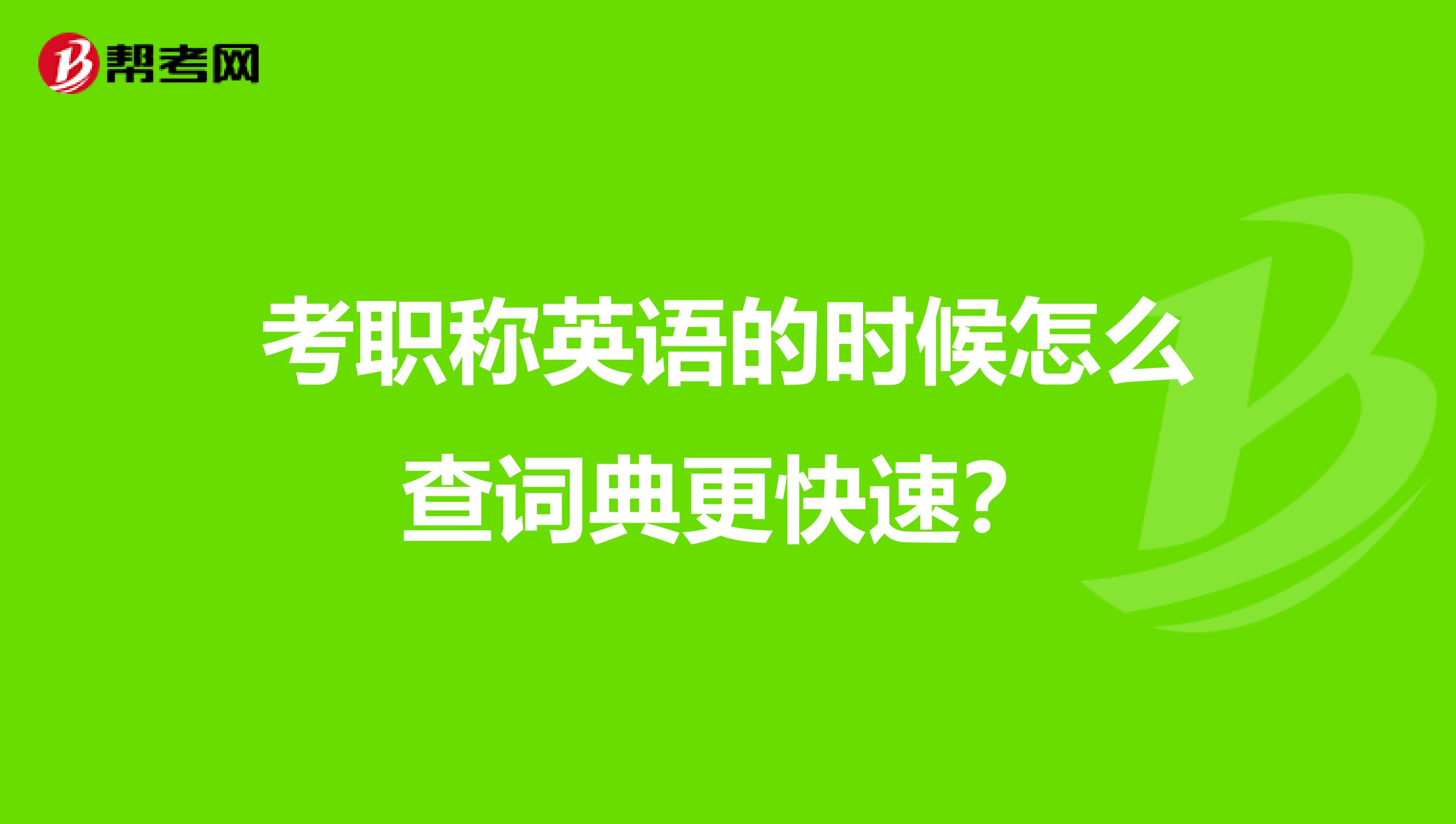 考職稱英語的時(shí)候怎么查詞典更快速？