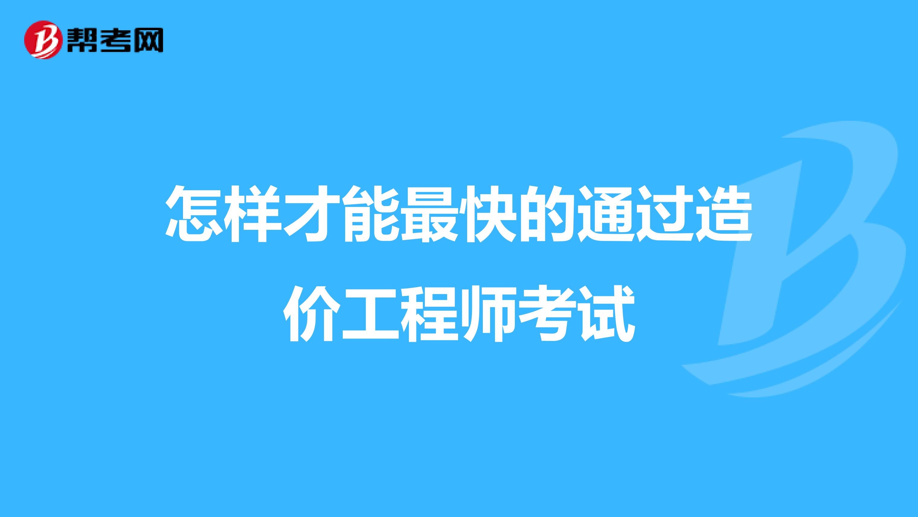 怎样才能最快的通过造价工程师考试