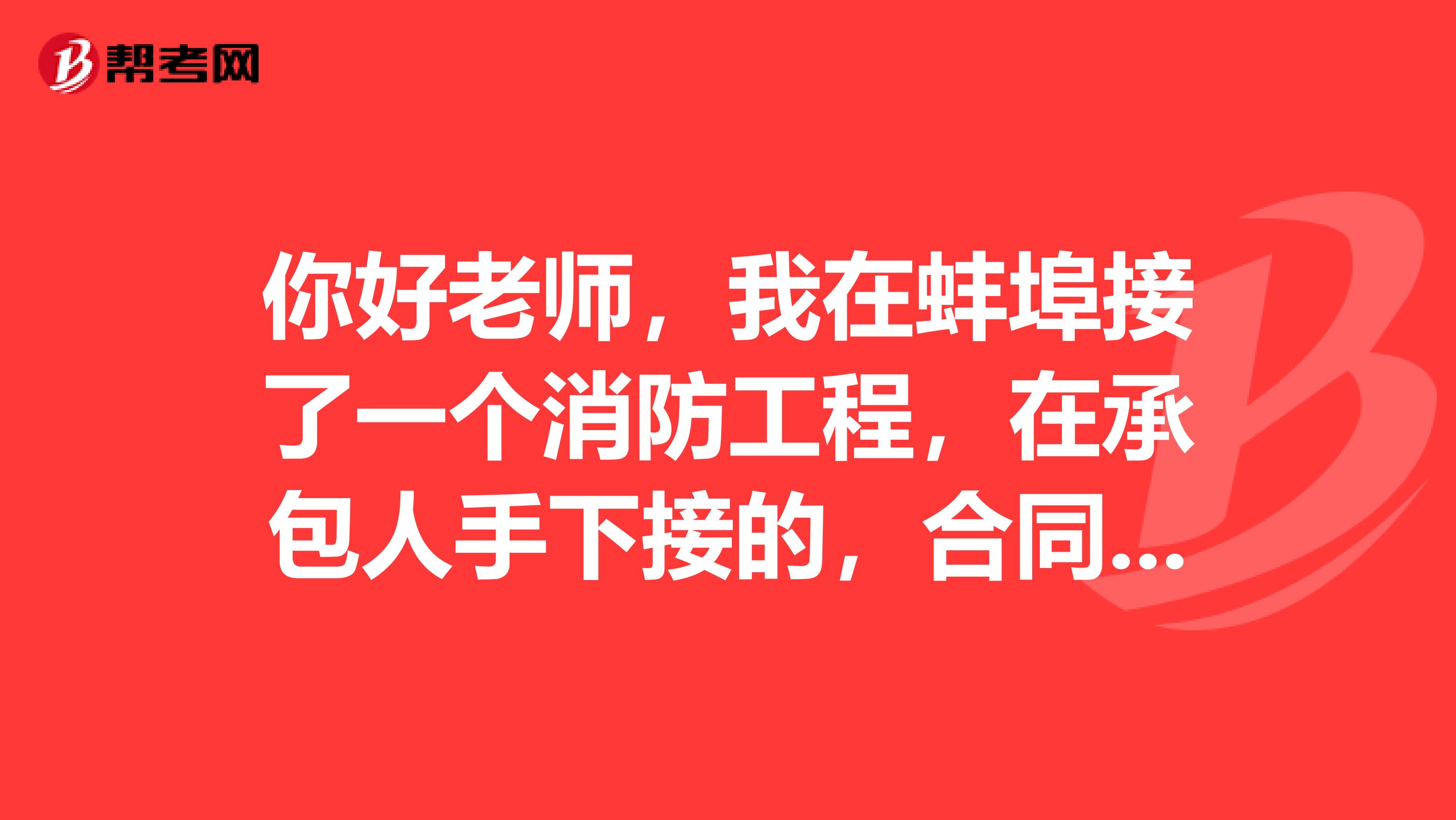 你好老师，我在蚌埠接了一个消防工程，在承包人手下接的，合同要求二类取费，综合费归他，他提供所有税金