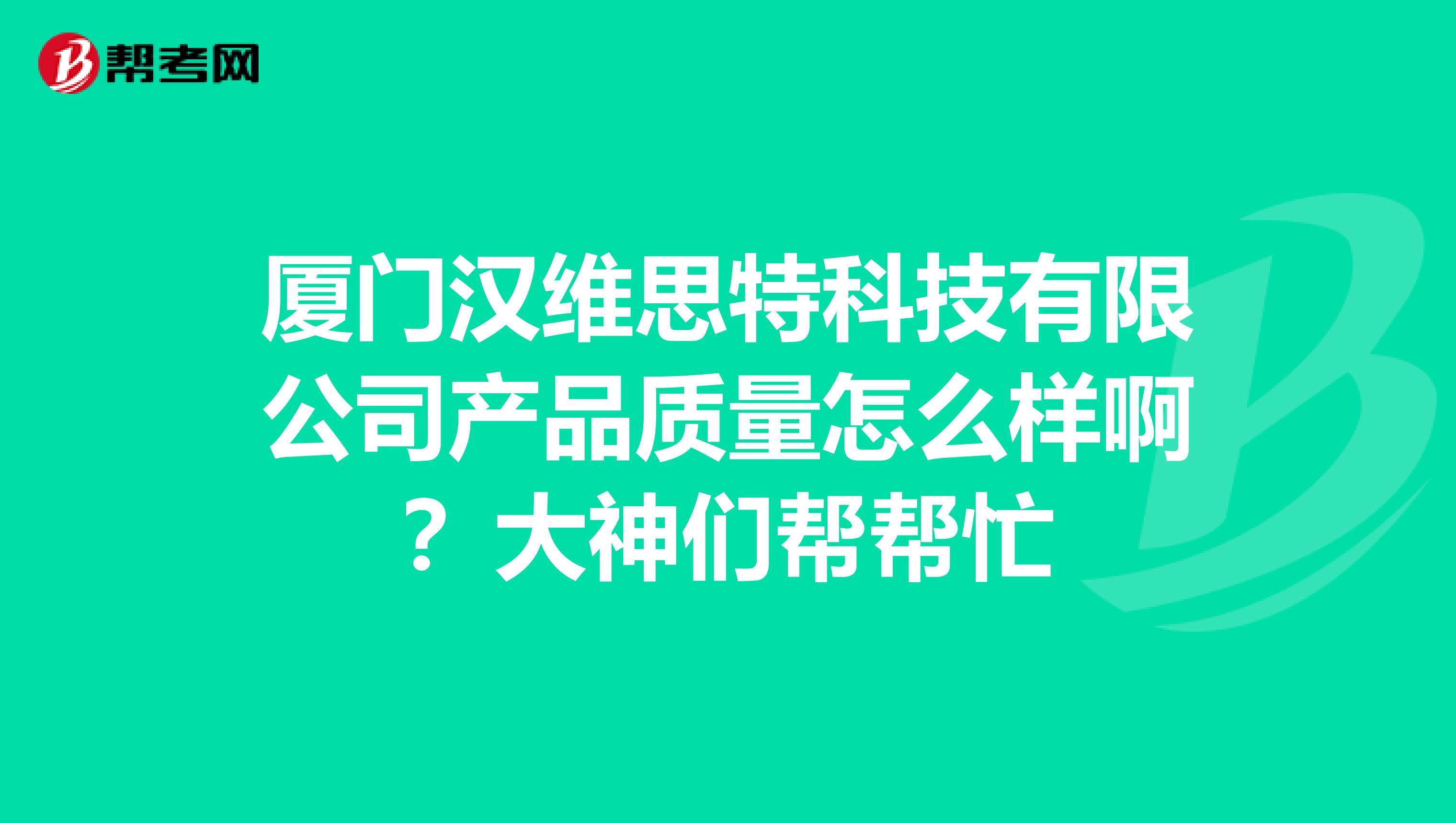厦门汉维思特科技有限公司产品质量怎么样啊？大神们帮帮忙