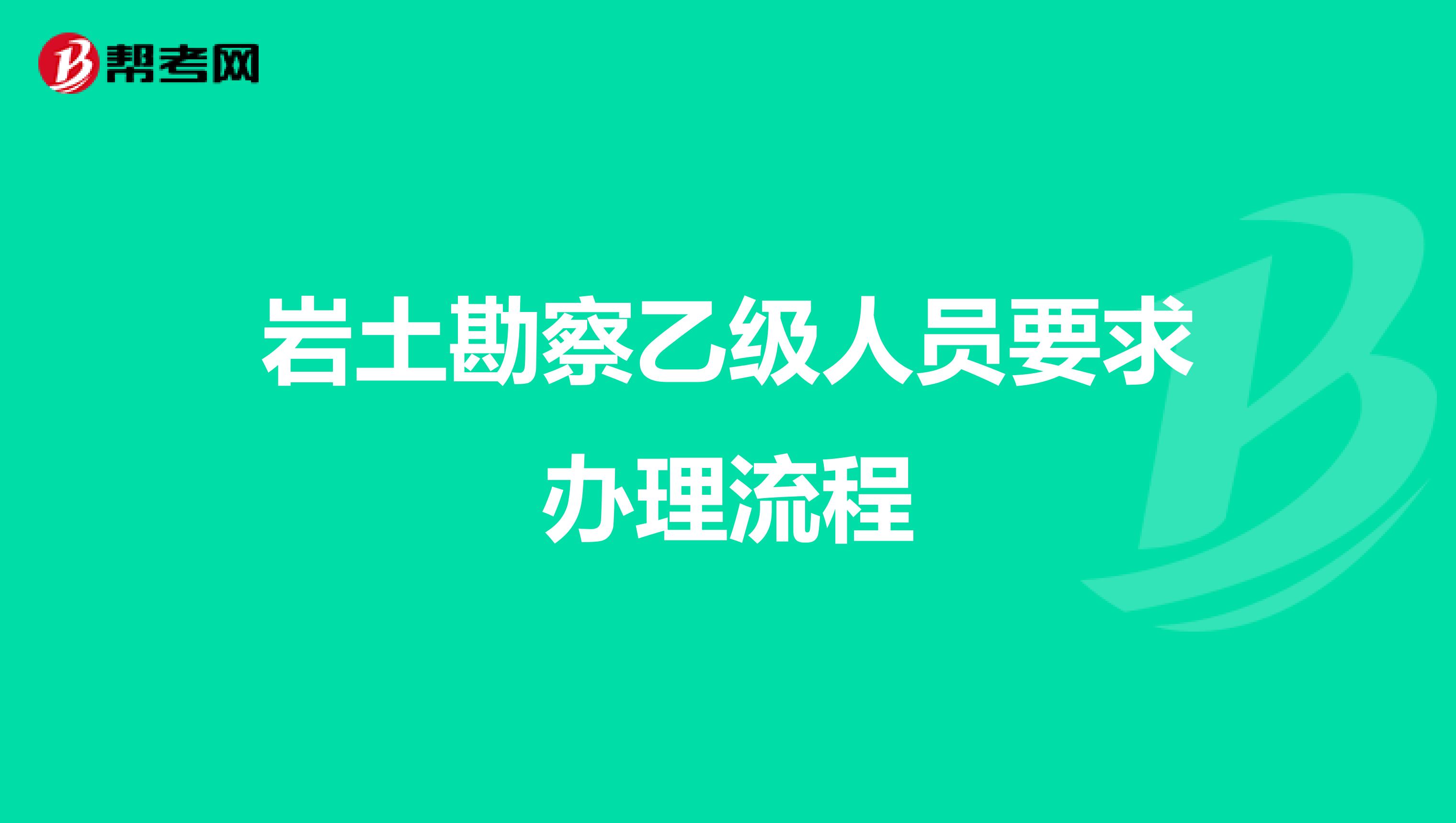 岩土勘察乙级人员要求办理流程