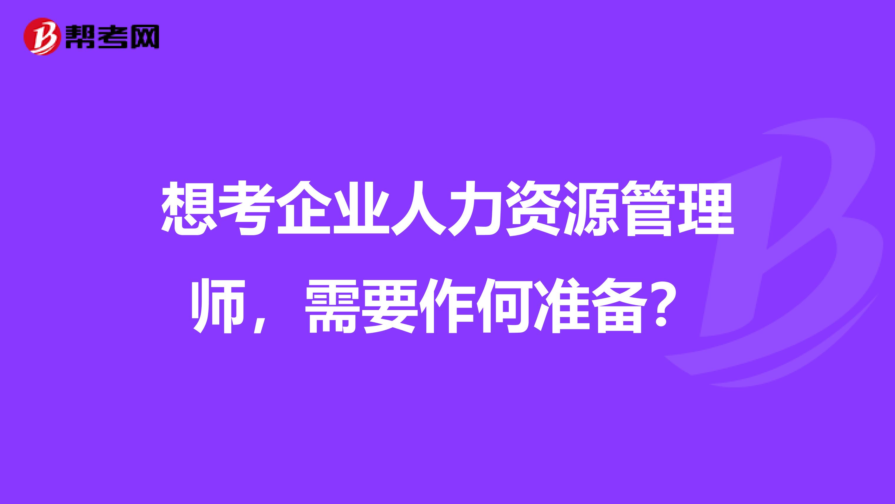 想考企业人力资源管理师,需要作何准备?