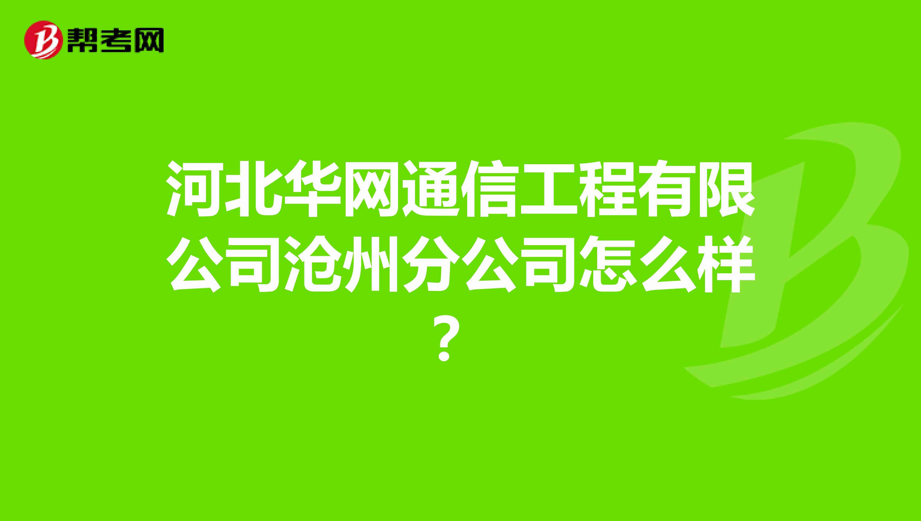 河北华网通信工程有限公司沧州分公司怎么样？