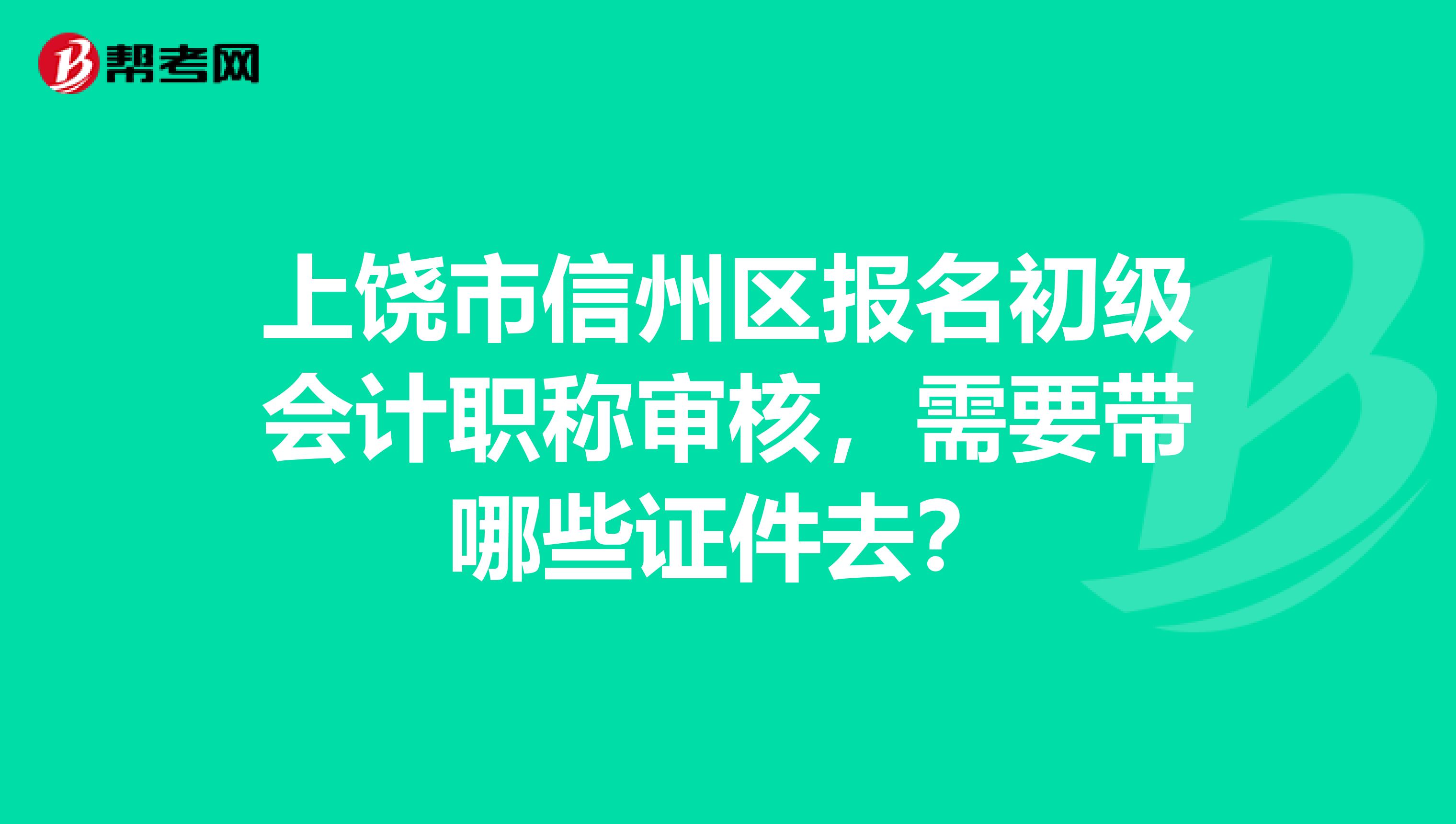 上饶市信州区报名初级会计职称审核,需要带哪些证件去?