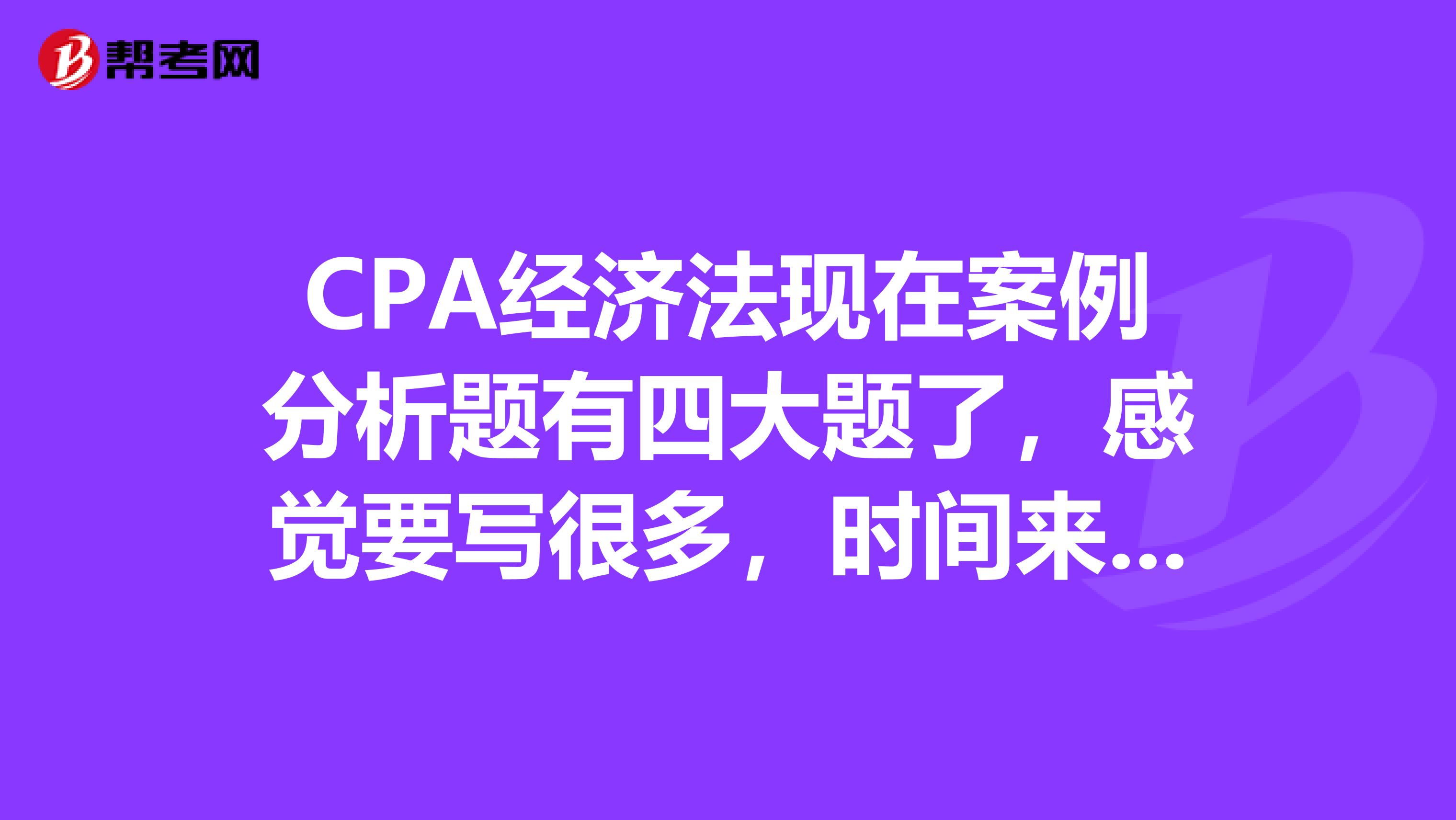 CPA经济法现在案例分析题有四大题了，感觉要写很多，时间来不及，有没有答题技巧啊