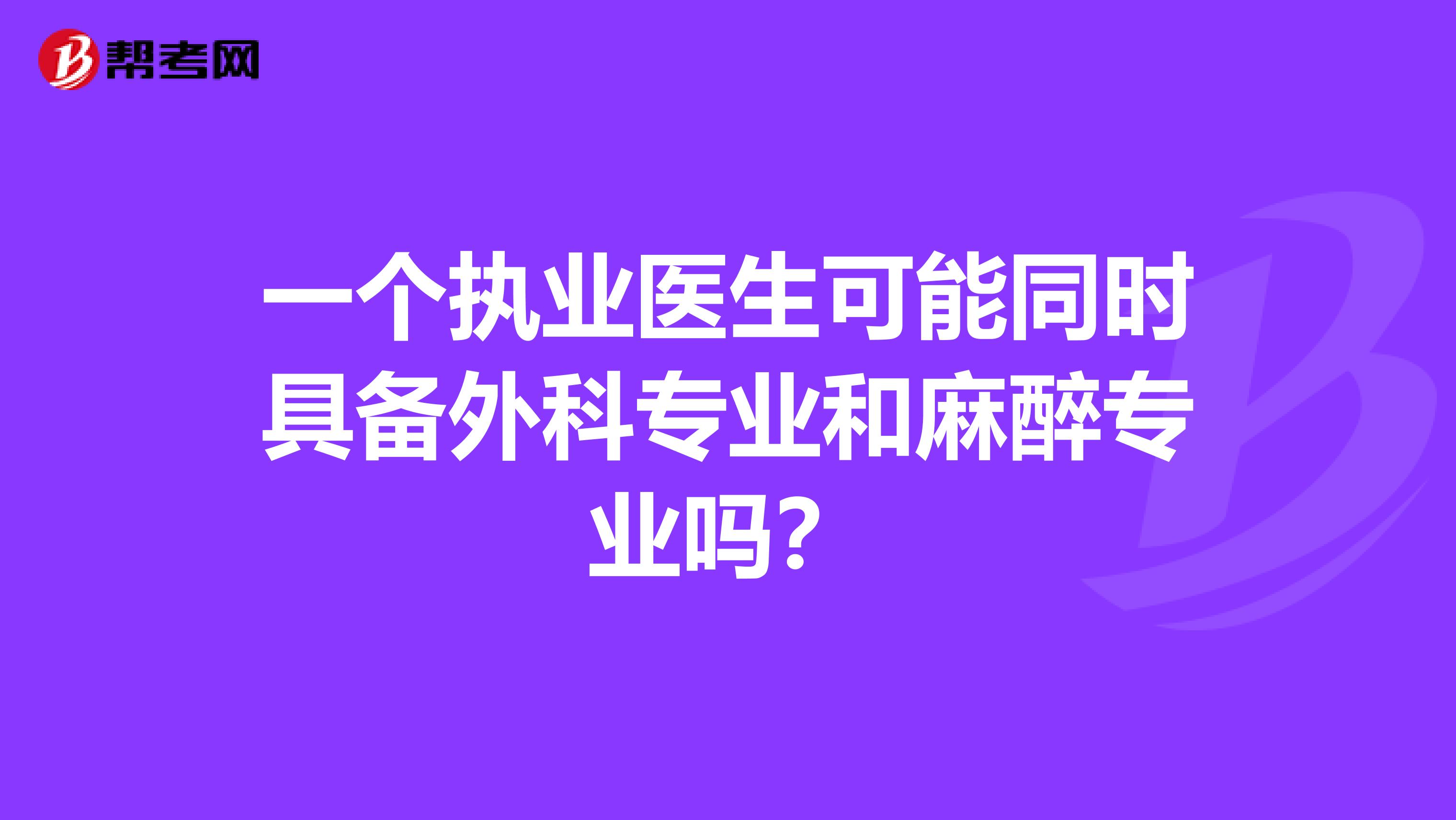 一个执业医生可能同时具备外科专业和麻醉专业吗?