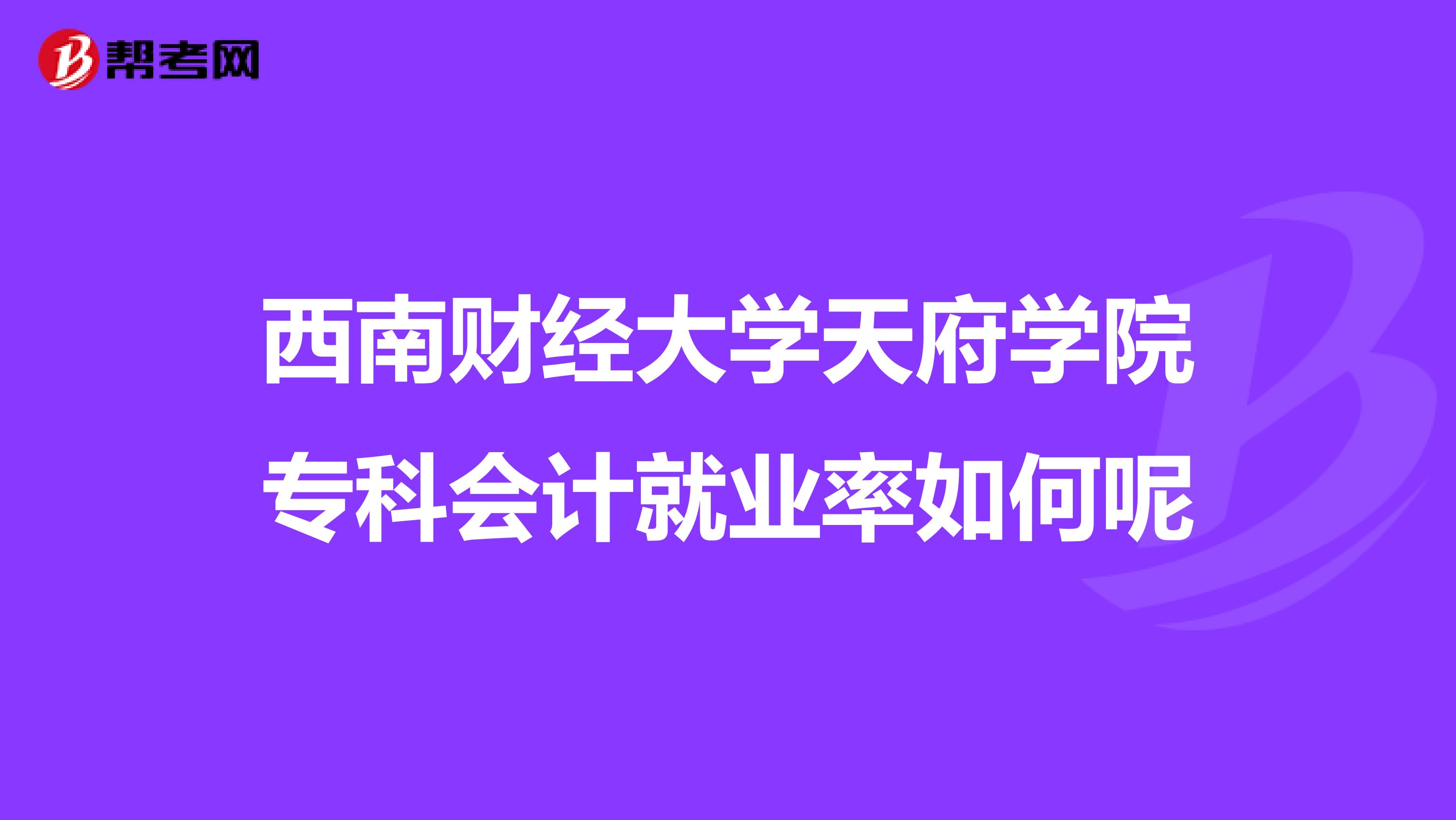 西南财经大学天府学院专科会计就业率如何呢