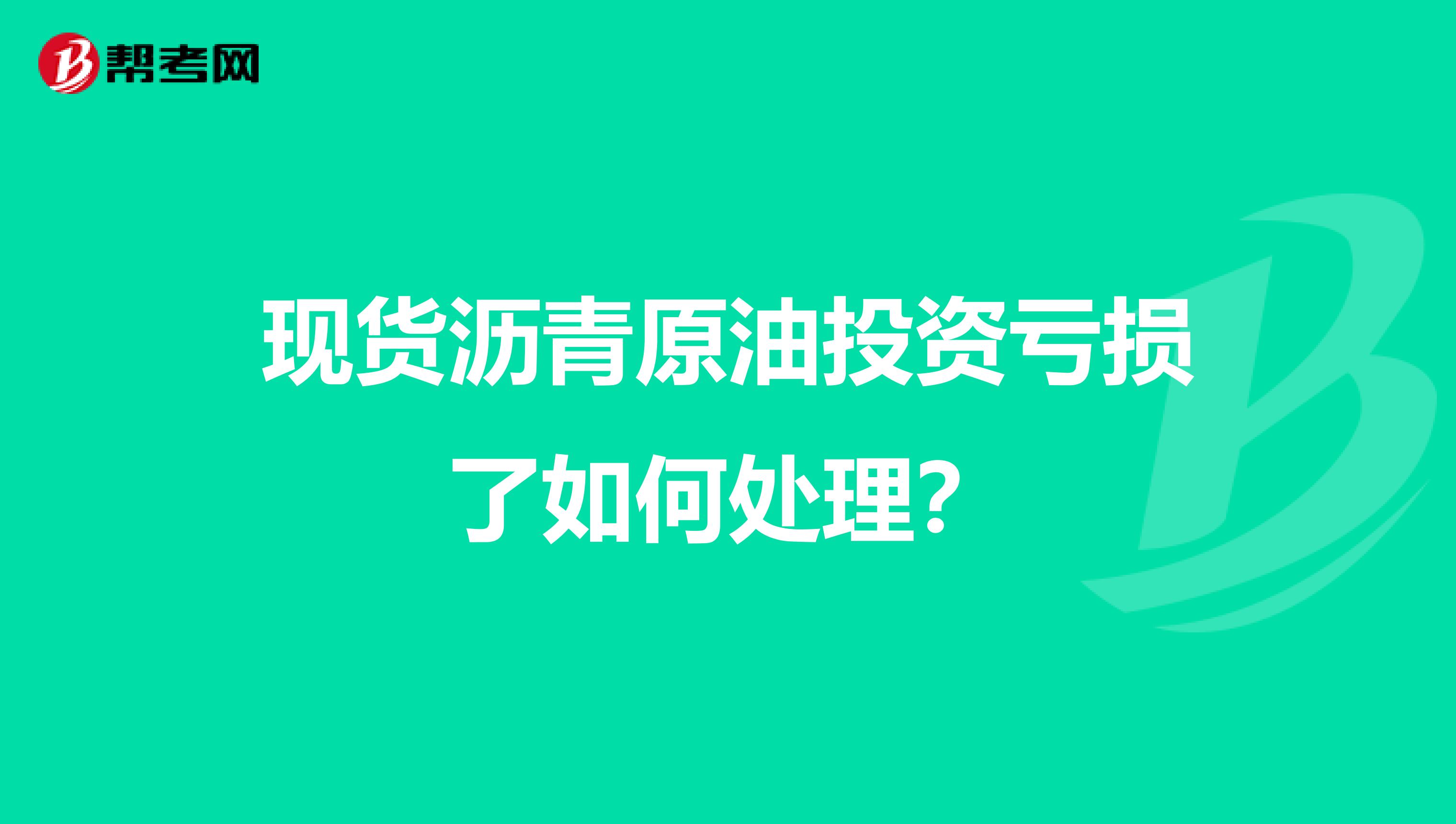 现货沥青原油投资亏损了如何处理？