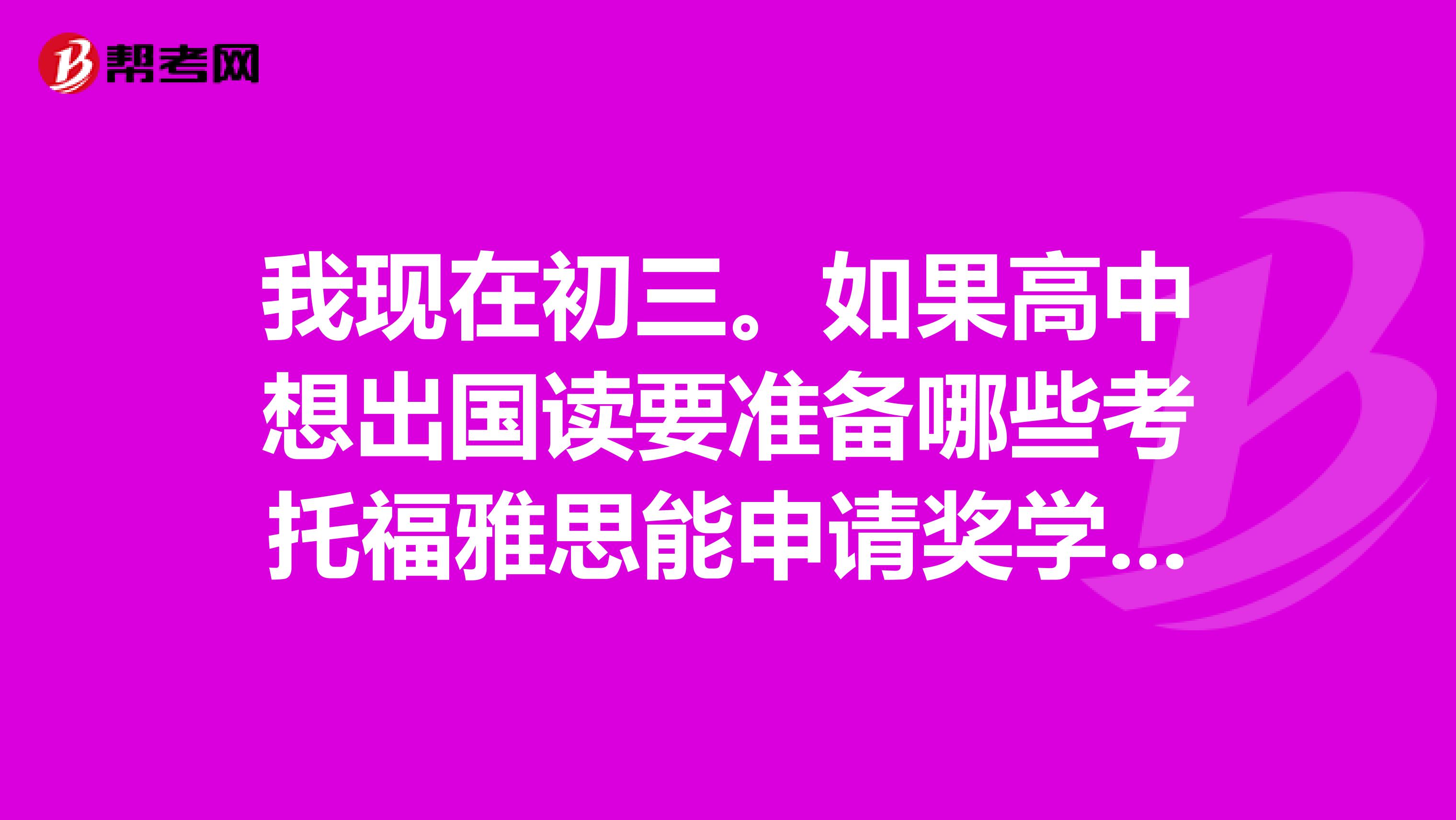 我现在初三。如果高中想出国读要准备哪些考托福雅思能申请奖学金吗大概是多少分呢还有托福是不是分