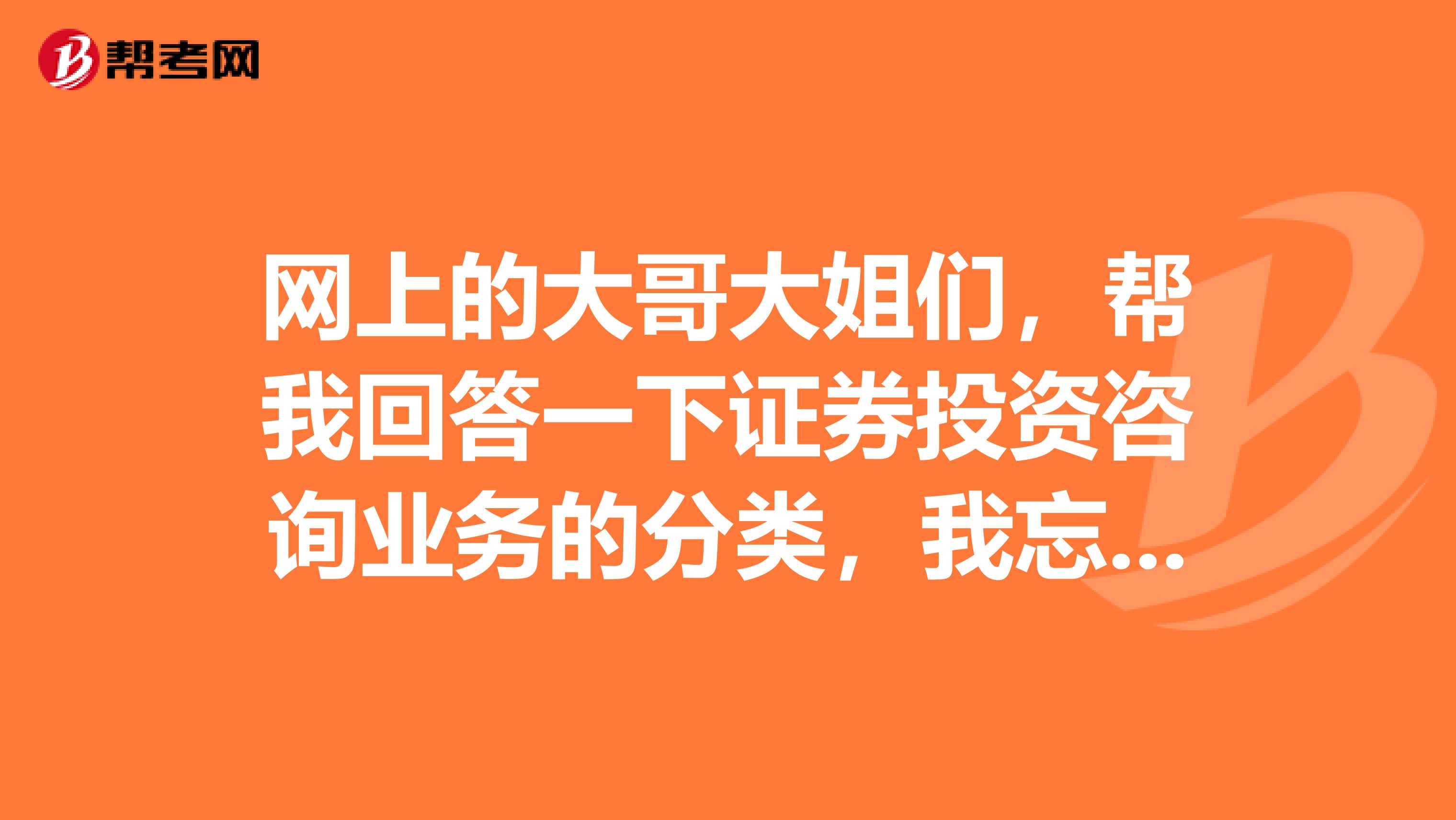 网上的大哥大姐们,帮我回答一下证券投资咨询业务的分类,我忘得差不多了