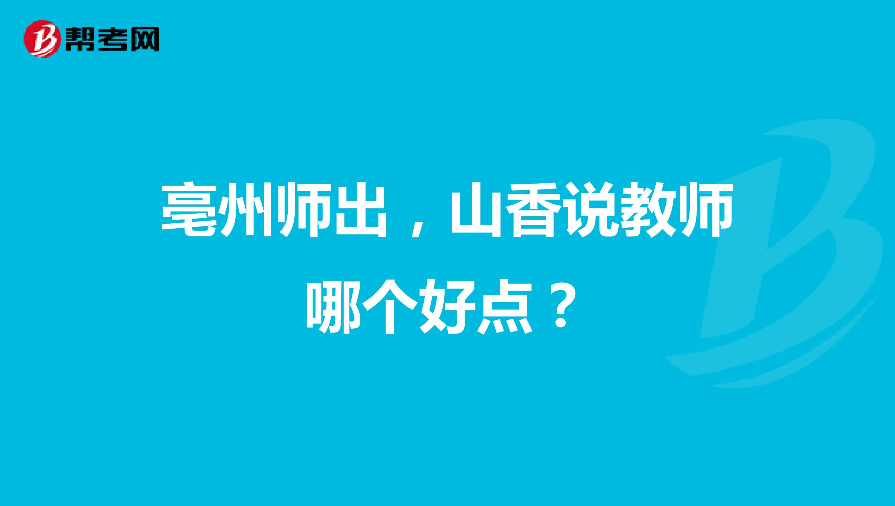 亳州师出，山香说教师哪个好点？