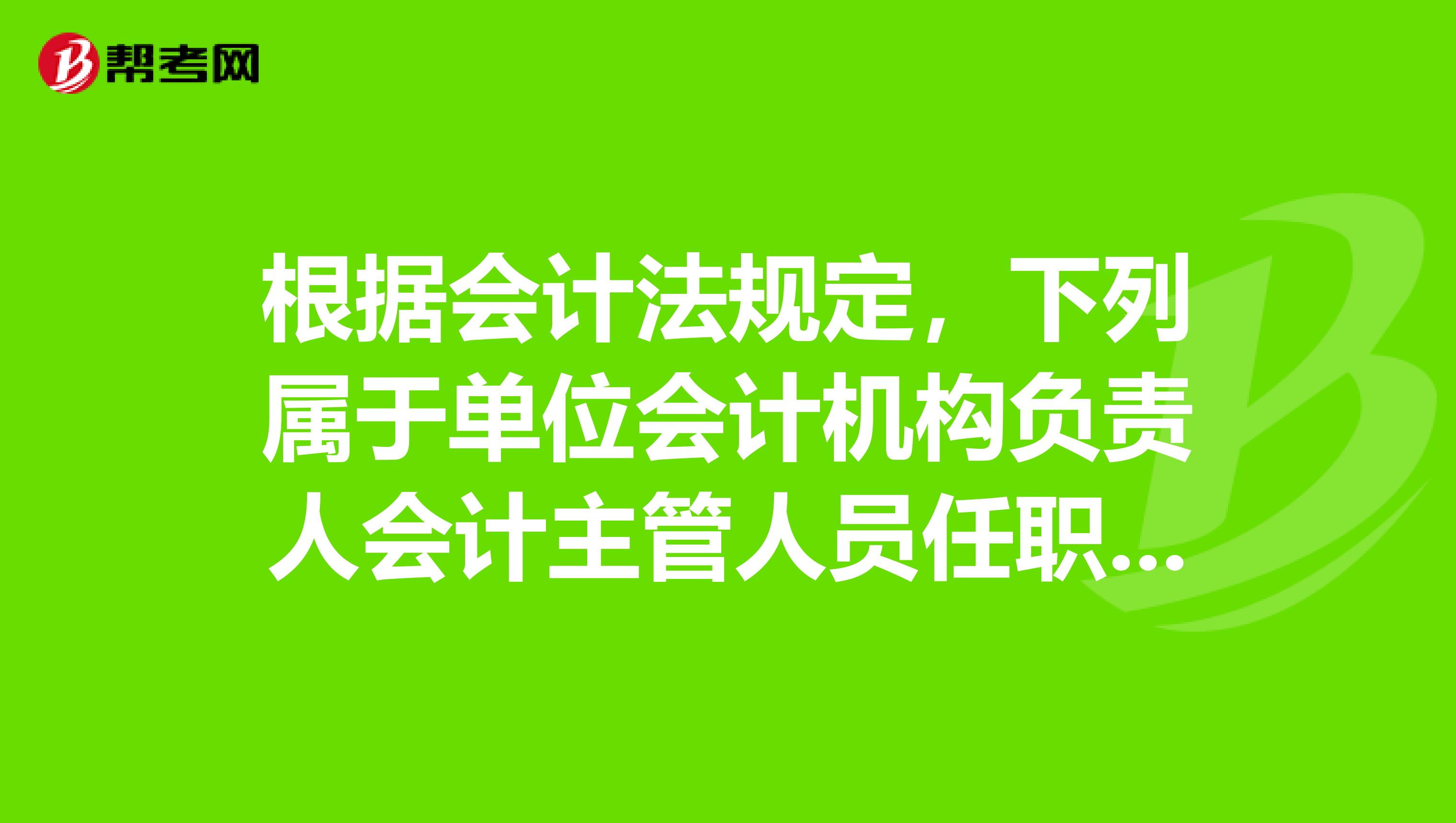 根据会计法规定,下列属于单位会计机构负责人会计主管人员任职条件的是。多选题,我觉得是ABC
