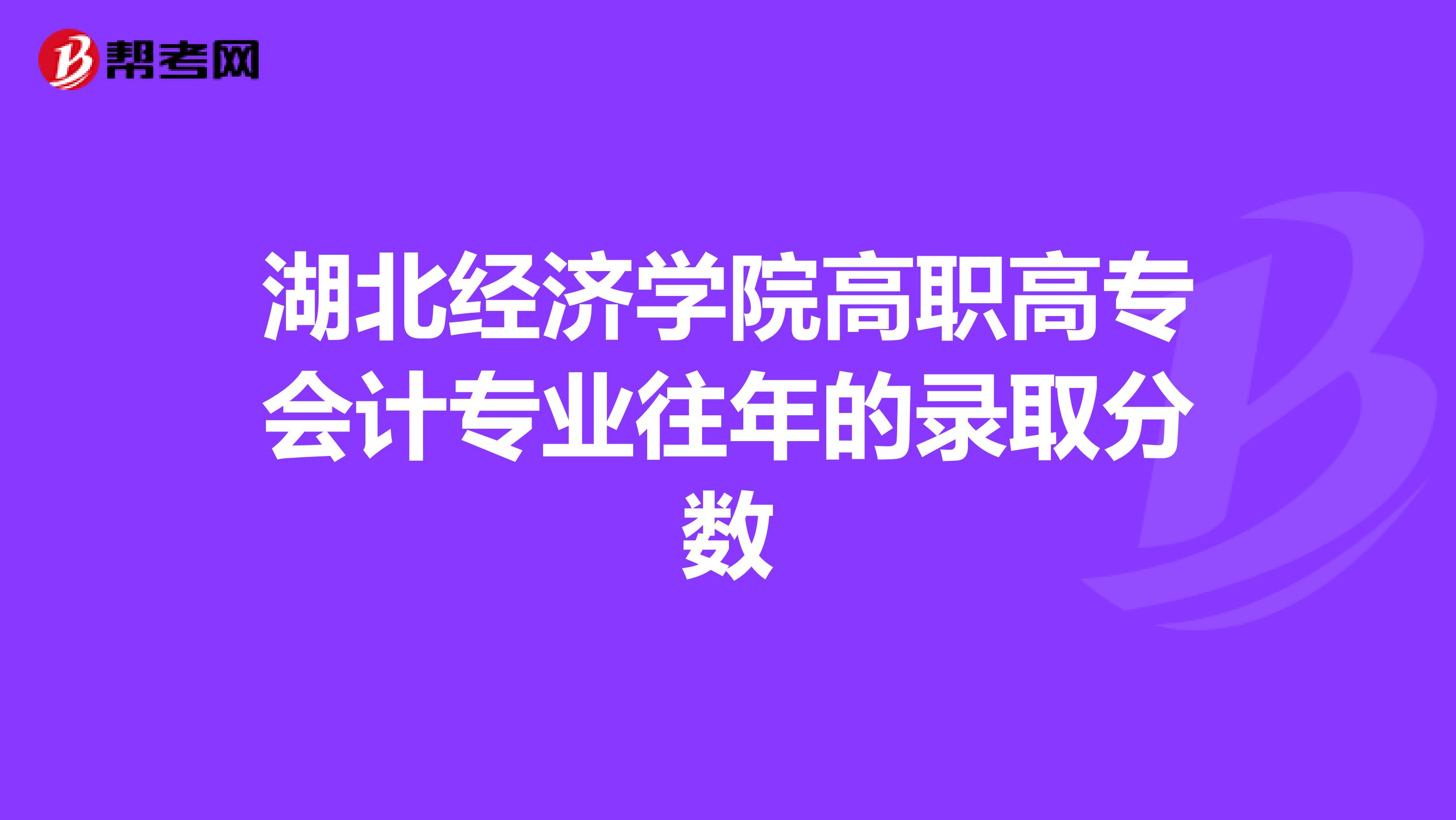 湖北经济学院高职高专会计专业往年的录取分数