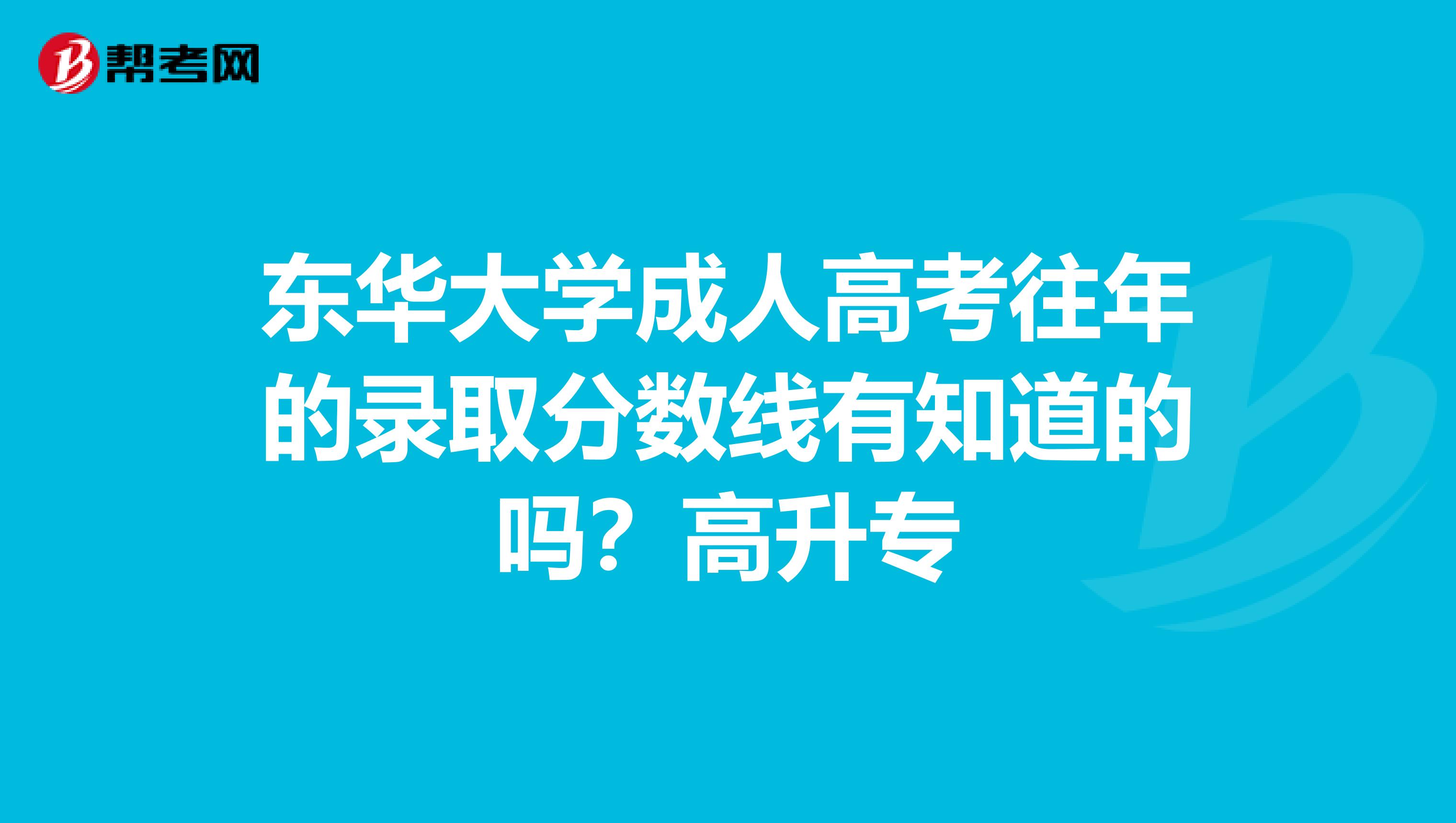 东华大学成人高考往年的录取分数线有知道的吗?高升专