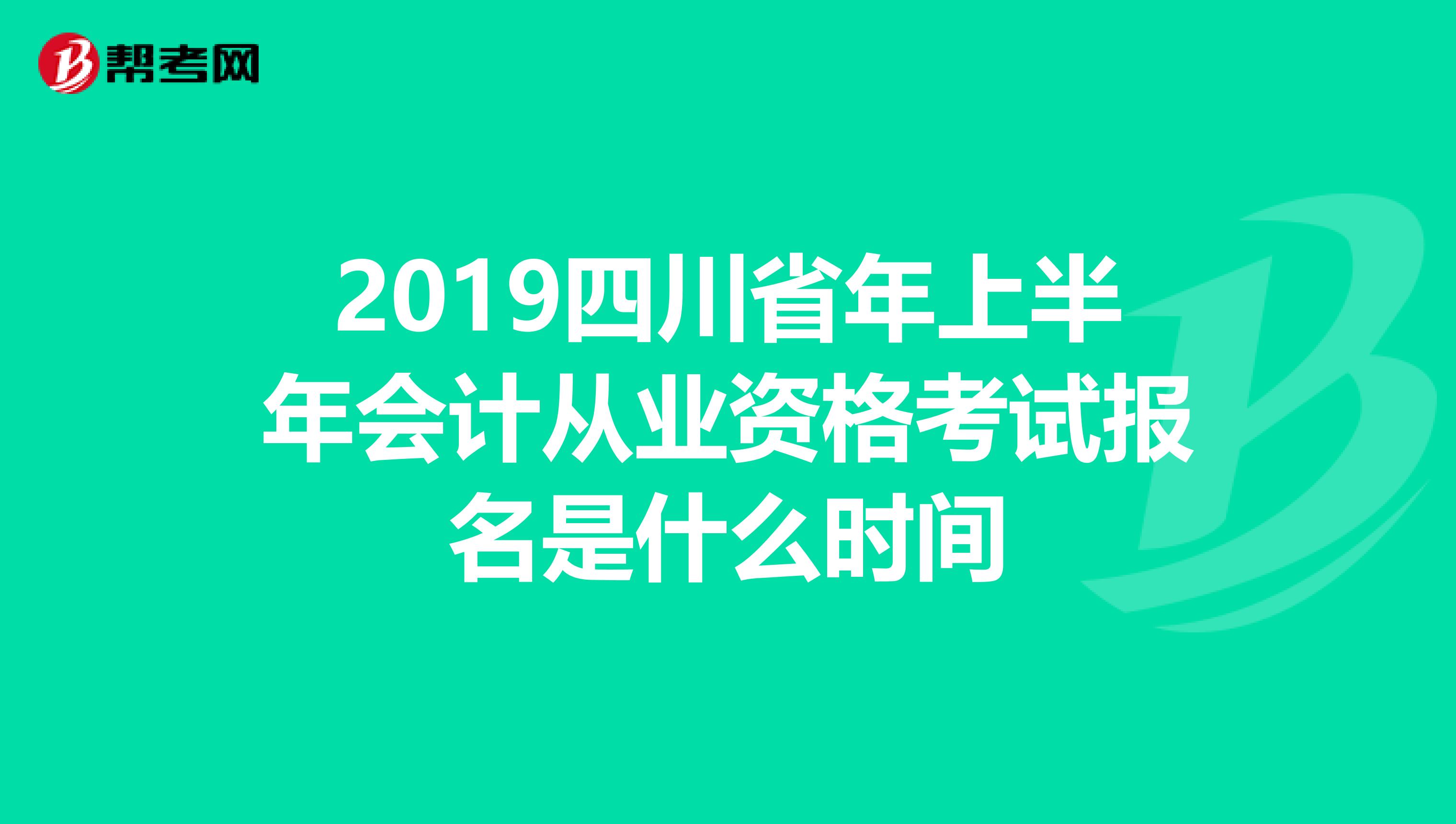 2019四川省年上半年会计从业资格考试报名是什么时间
