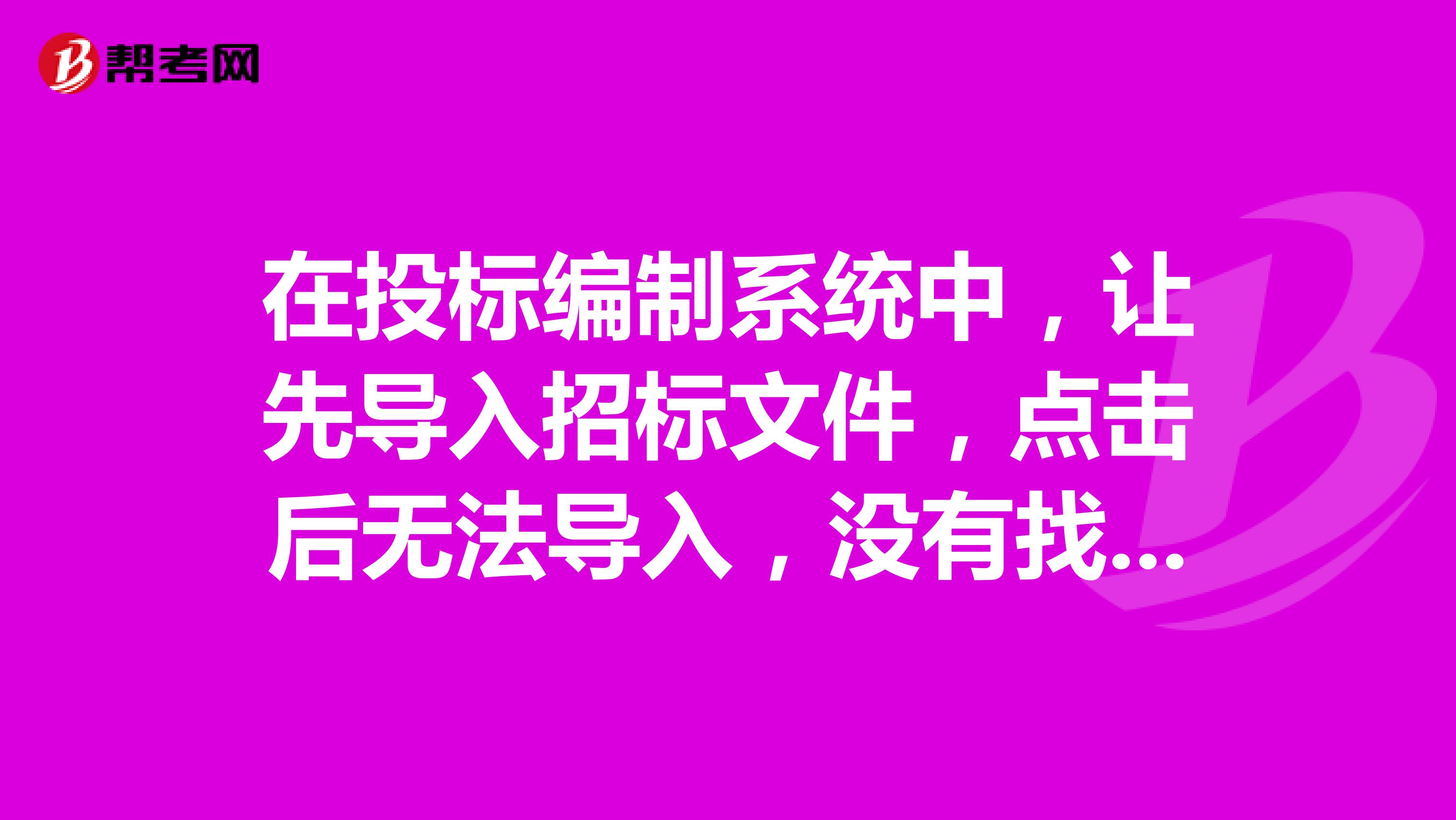 在投标编制系统中,让先导入招标文件,点击后无法导入,没有找到相应格式