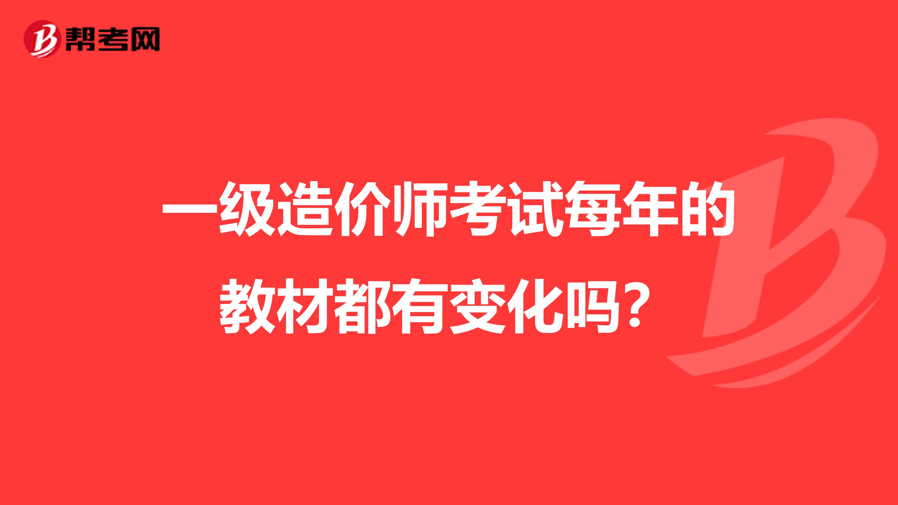 一级造价师考试每年的教材都有变化吗？