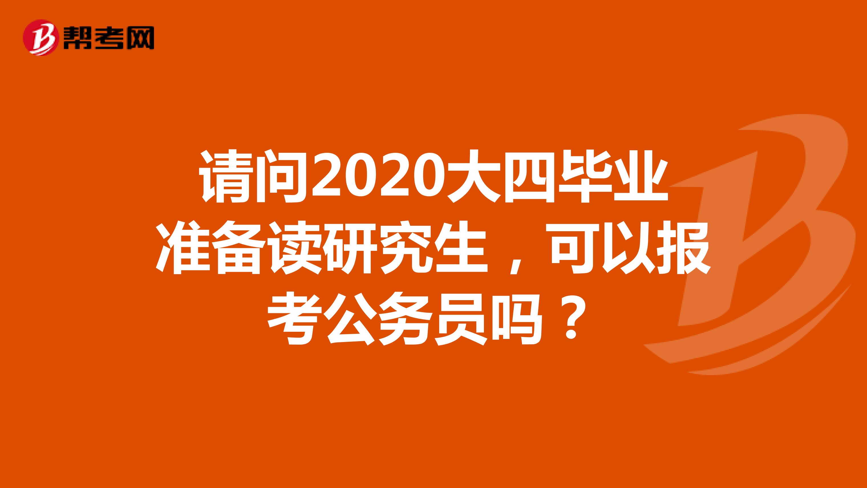 请问2020大四毕业准备读研究生，可以报考公务员吗？