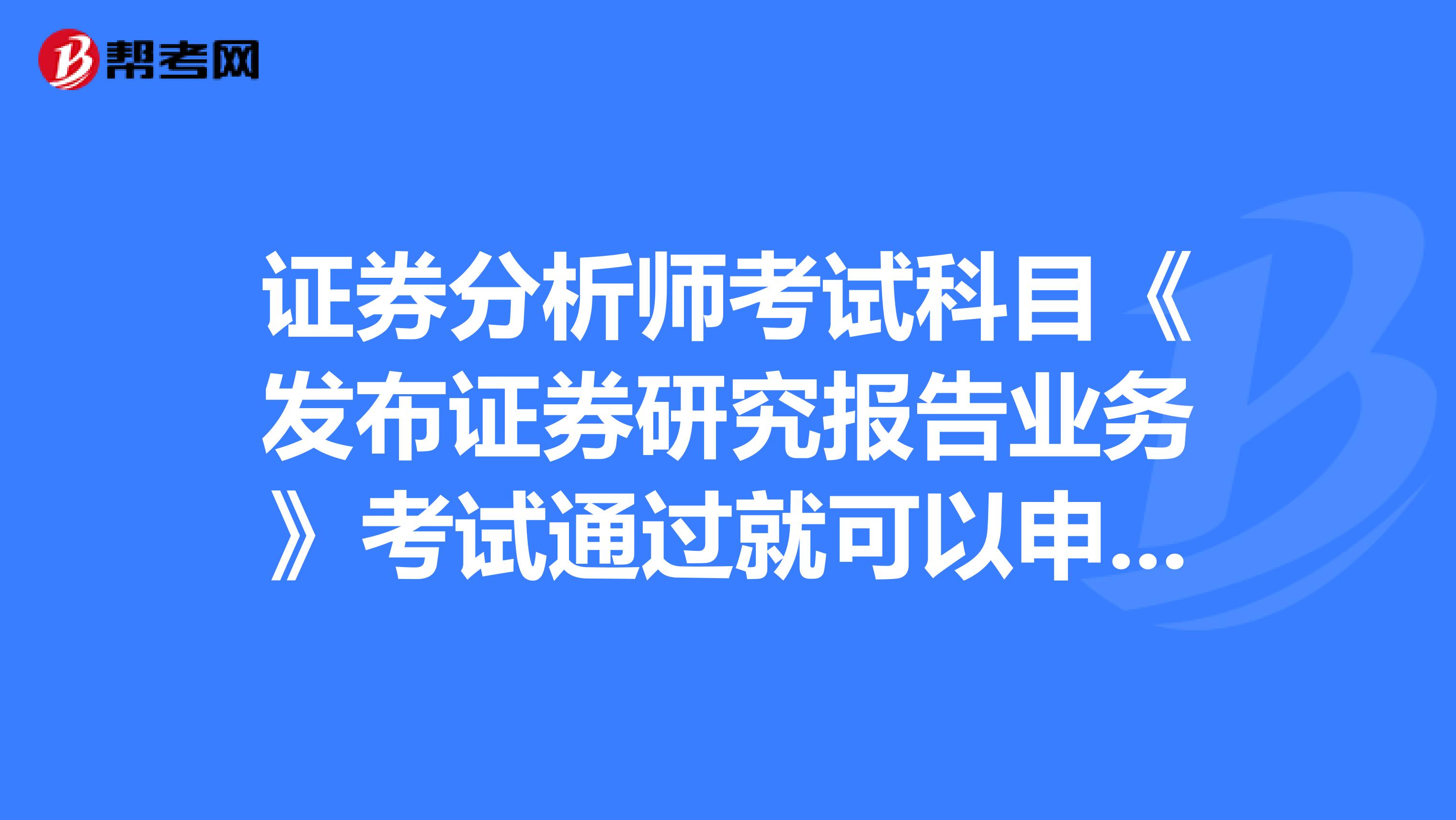 证券分析师考试科目《发布证券研究报告业务》考试通过就可以申请执业证书了吗?