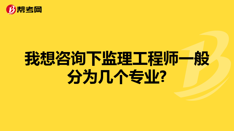 我想咨询下监理工程师一般分为几个专业?