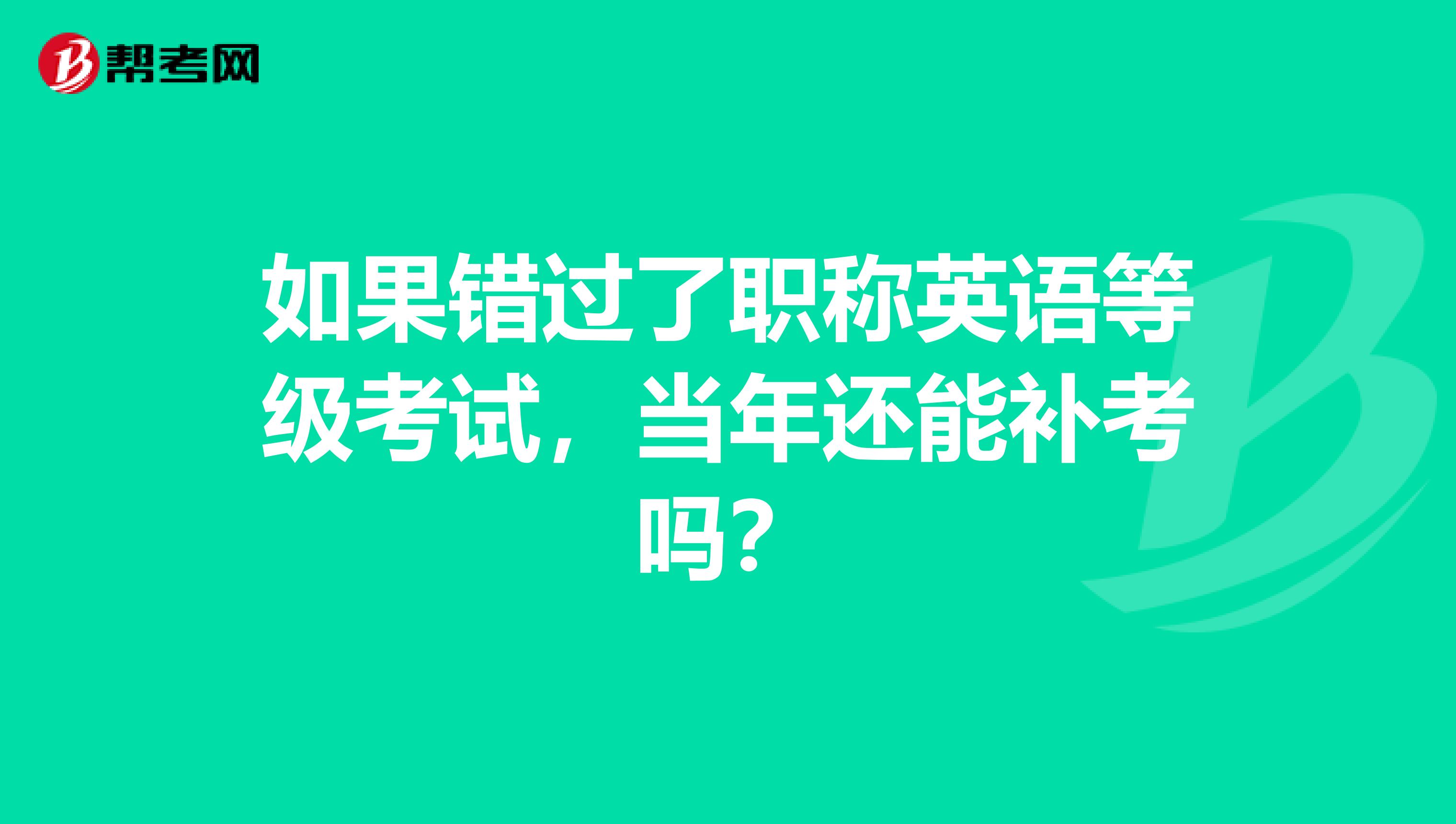 如果错过了职称英语等级考试，当年还能补考吗？