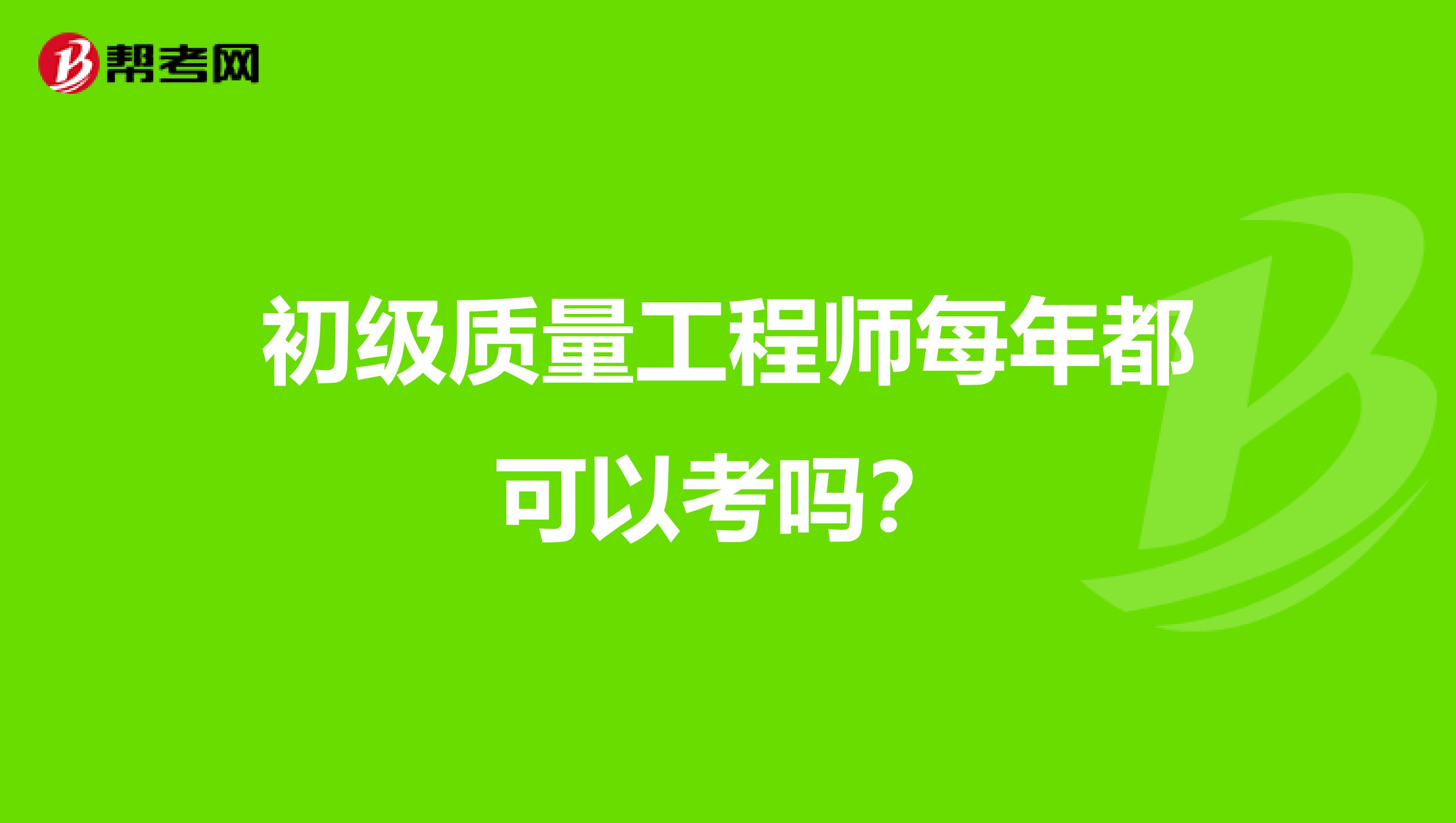 初级质量工程师每年都可以考吗?