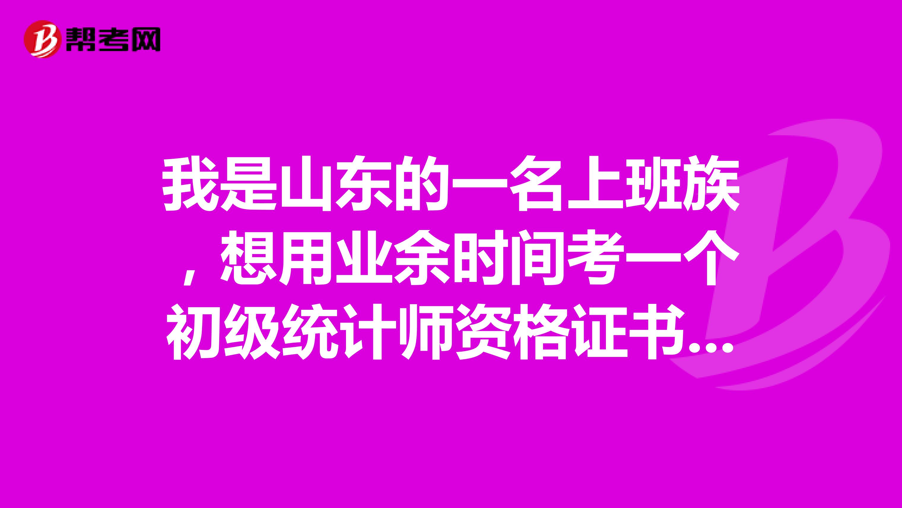 我是山东的一名上班族,想用业余时间考一个初级统计师资格证书,想问一下山东初级统计师的报考资格是?