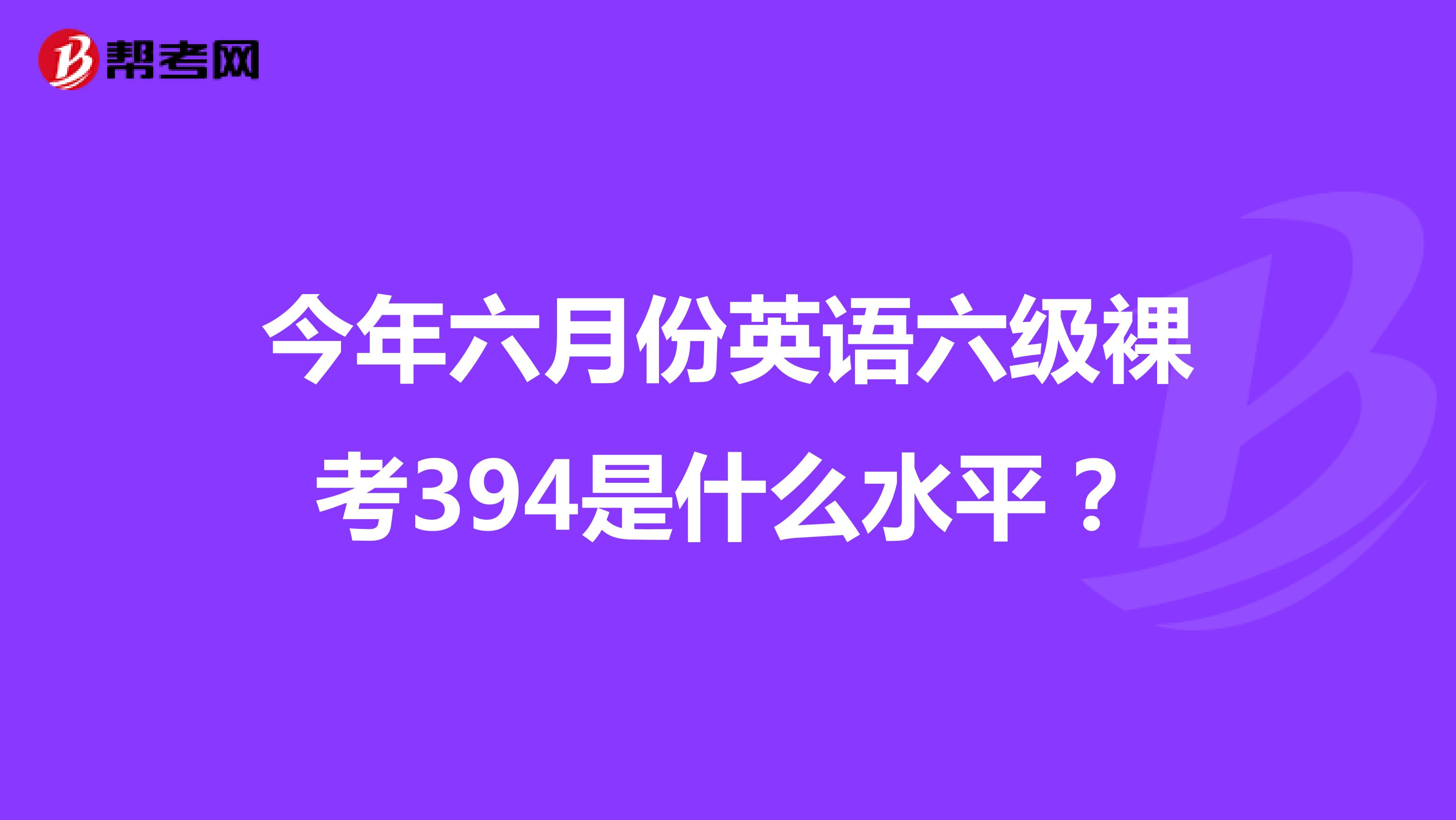 今年六月份英语六级裸考394是什么水平?