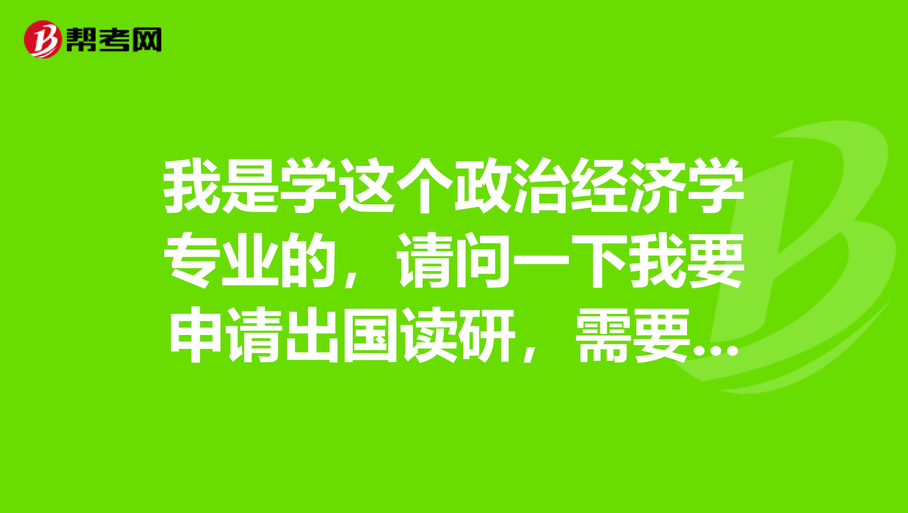 我是学这个政治经济学专业的,请问一下我要申请出国读研,需要考这个GRE么?