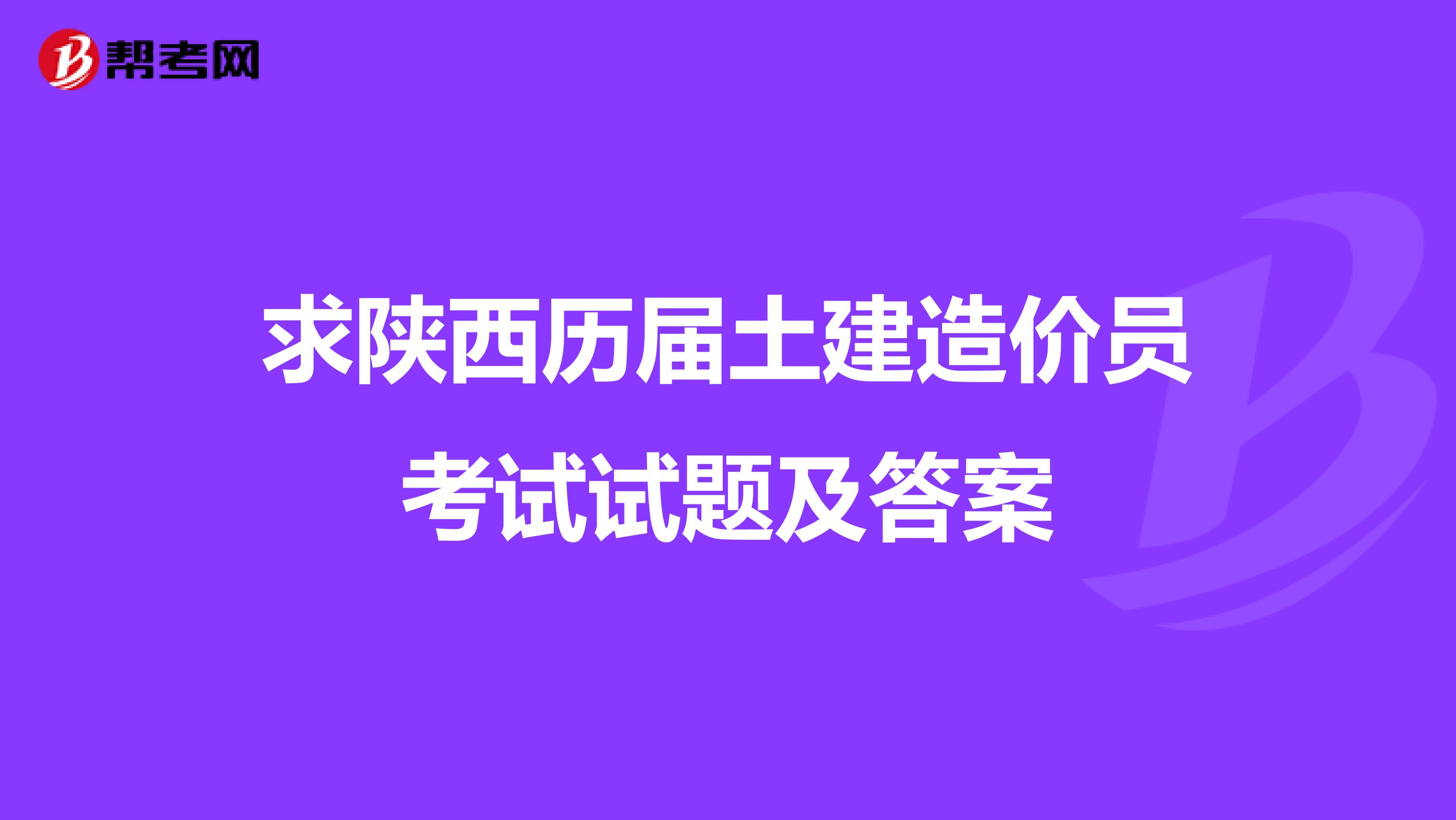 求陕西历届土建造价员考试试题及答案