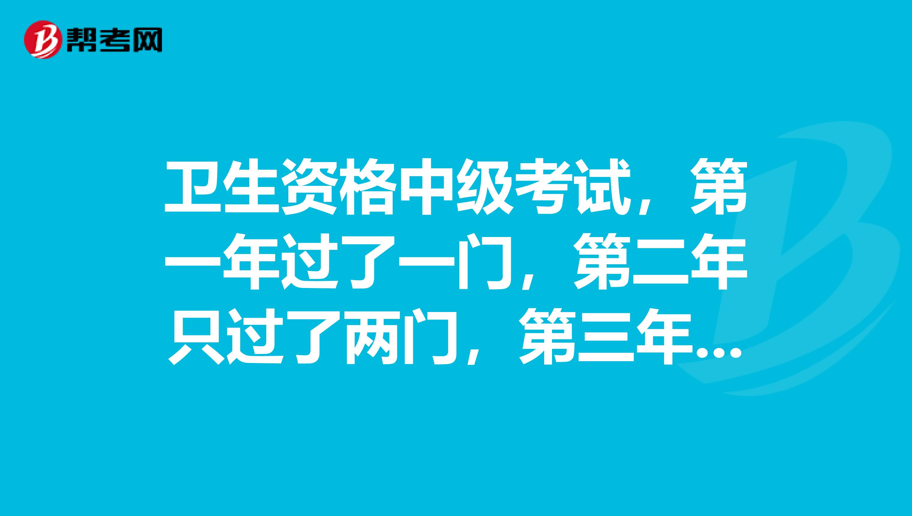 卫生资格中级考试,第一年过了一门,第二年只过了两门,第三年应该报几门比较好?