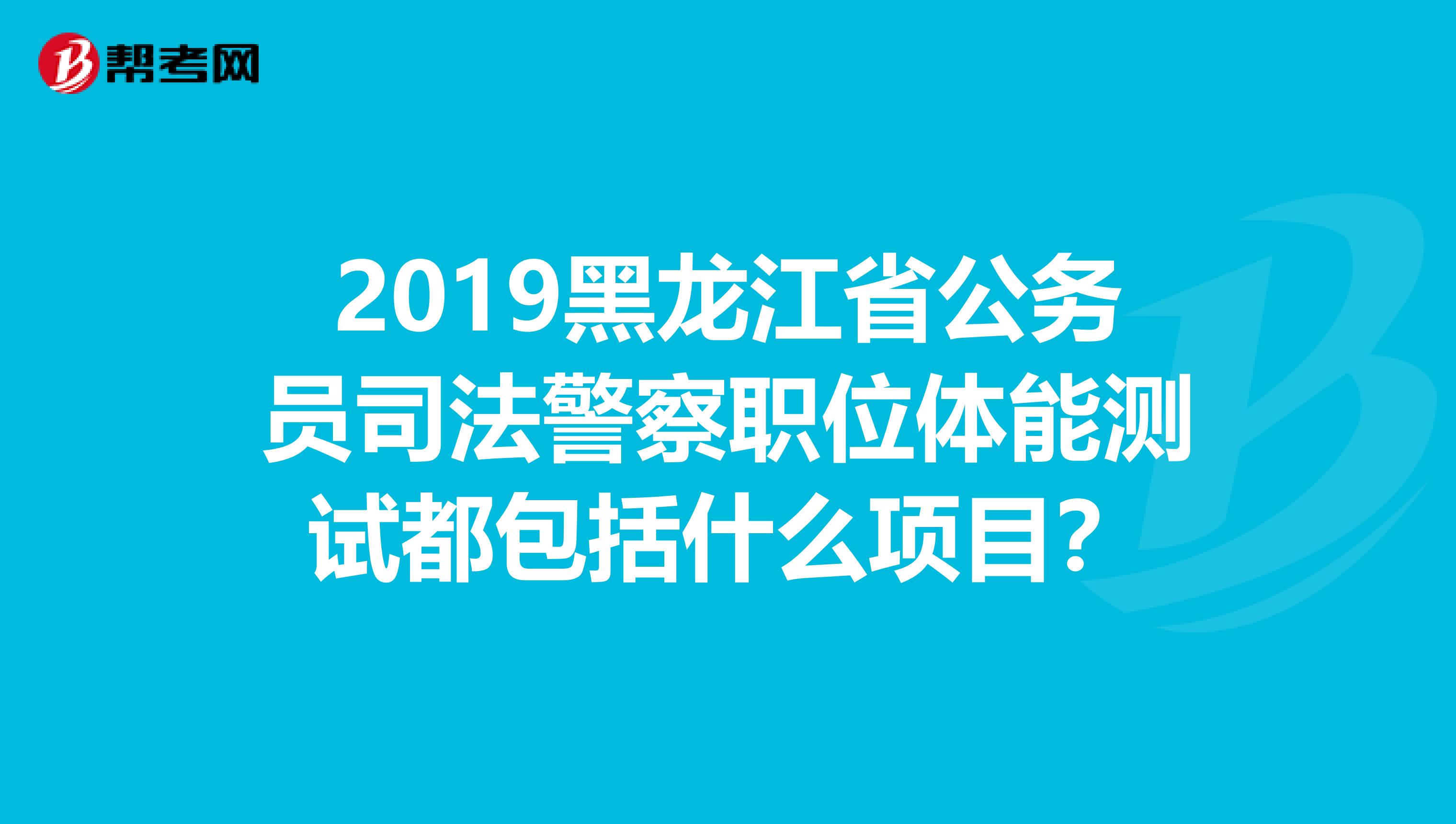 2019黑龙江省公务员司法警察职位体能测试都包括什么项目?