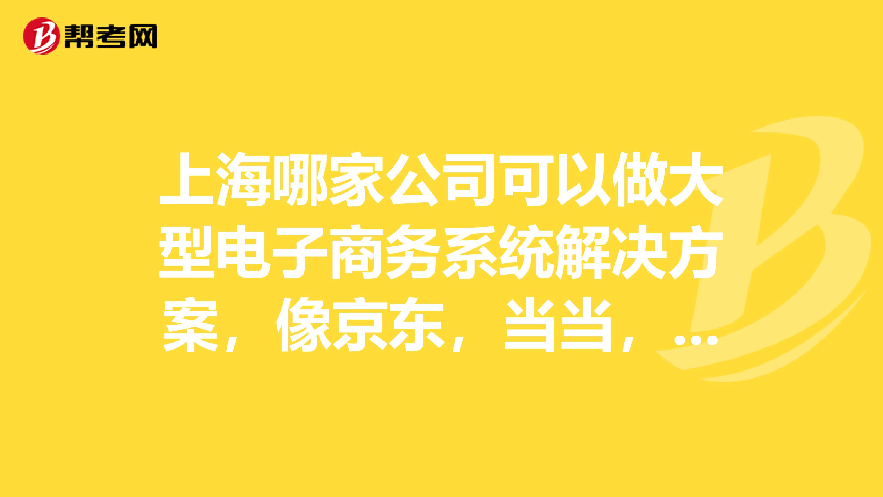 上海哪家公司可以做大型电子商务系统解决方案,像京东,当当,凡客那种类型的。