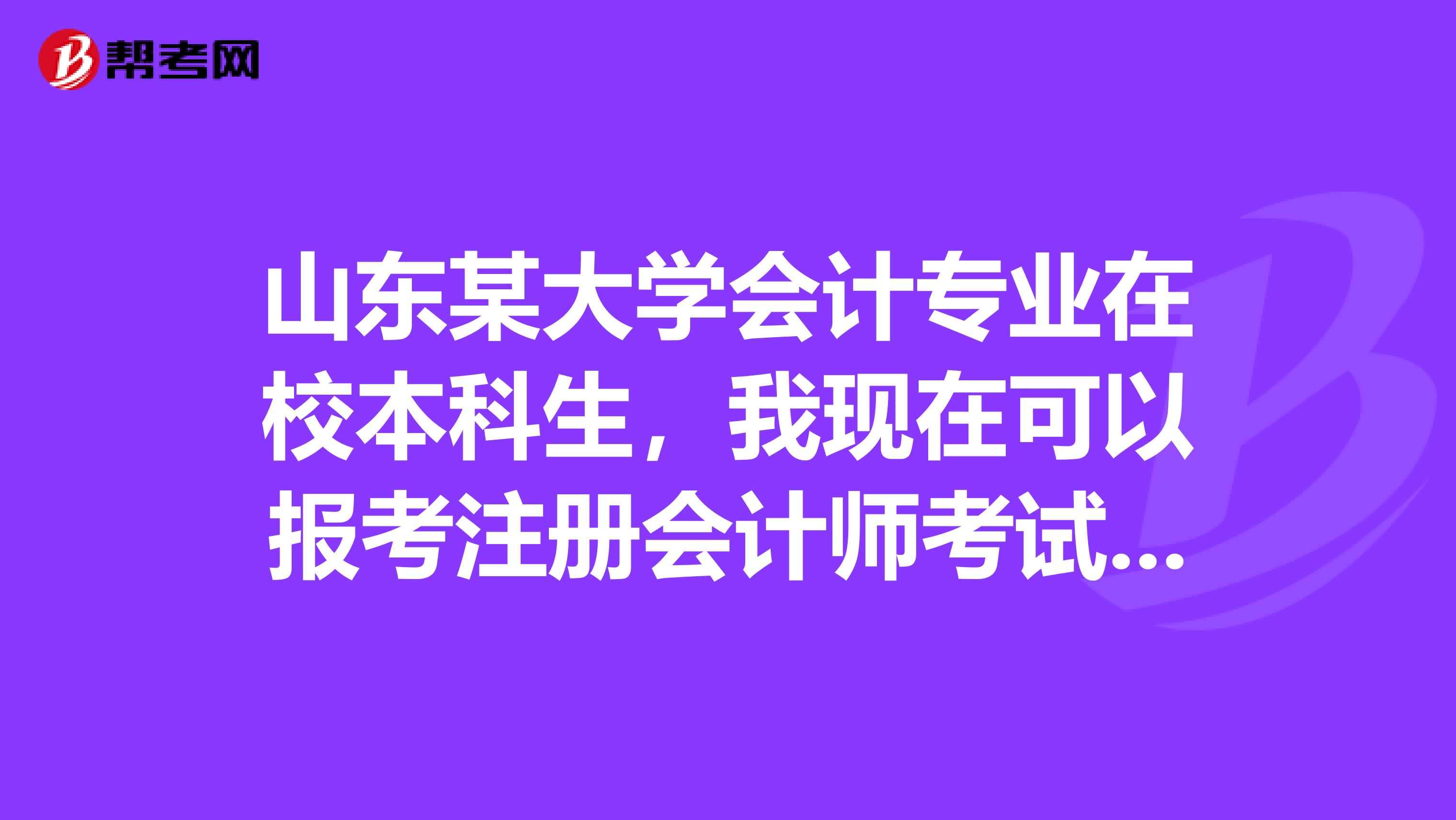 山東某大學(xué)會計(jì)專業(yè)在校本科生，我現(xiàn)在可以報(bào)考注冊會計(jì)師考試嗎？