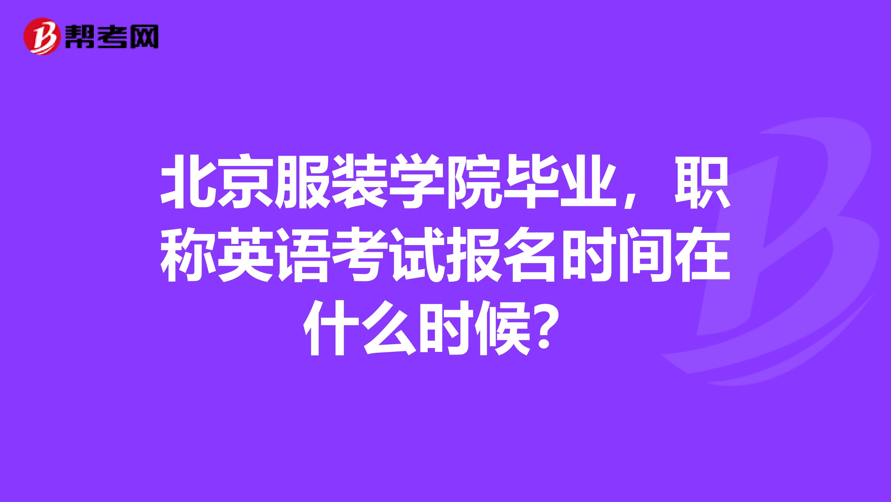 北京服装学院毕业,职称英语考试报名时间在什么时候?