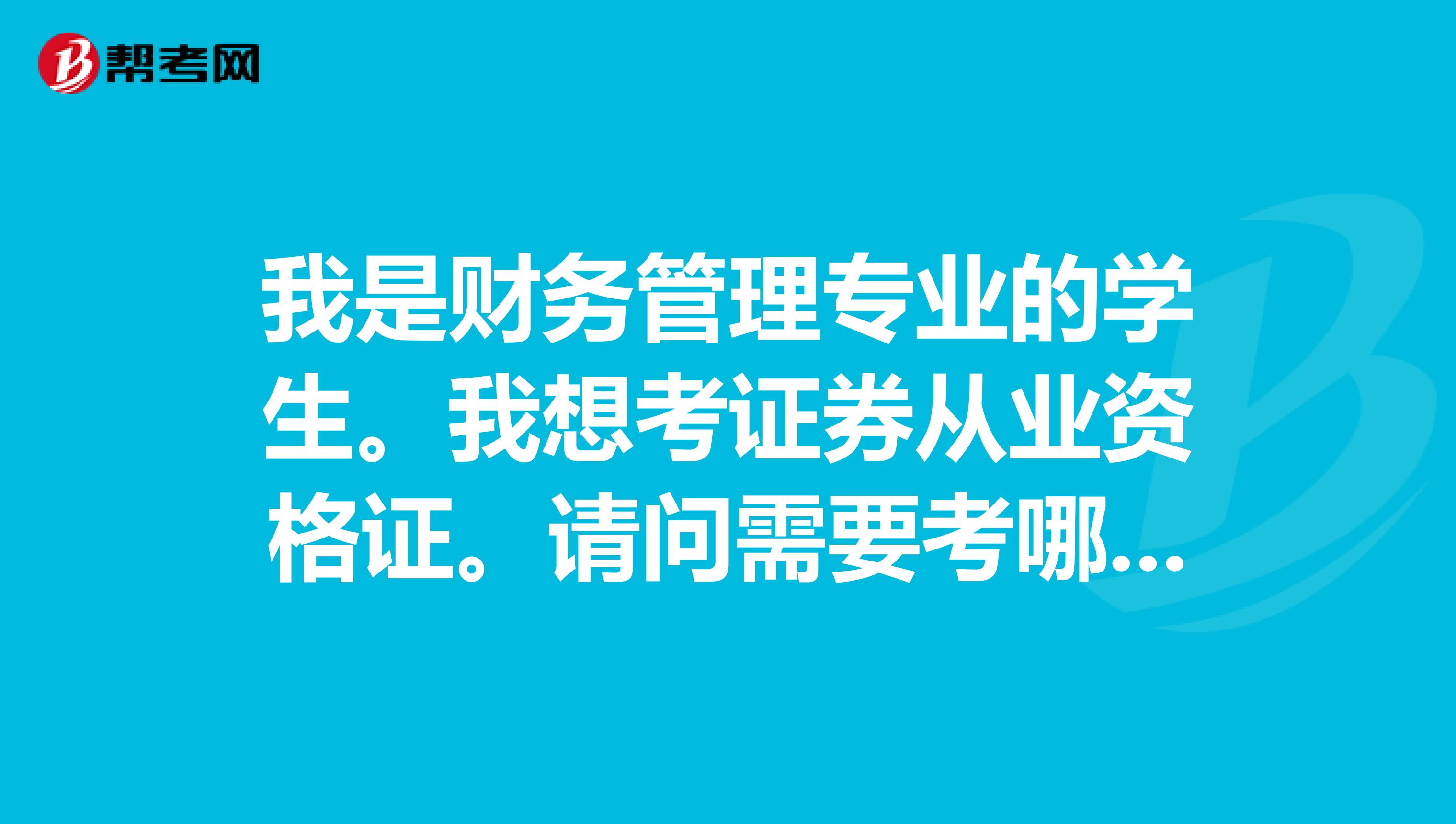 我是财务管理专业的学生。我想考证券从业资格证。请问需要考哪几门呢？需要准备什么材料？