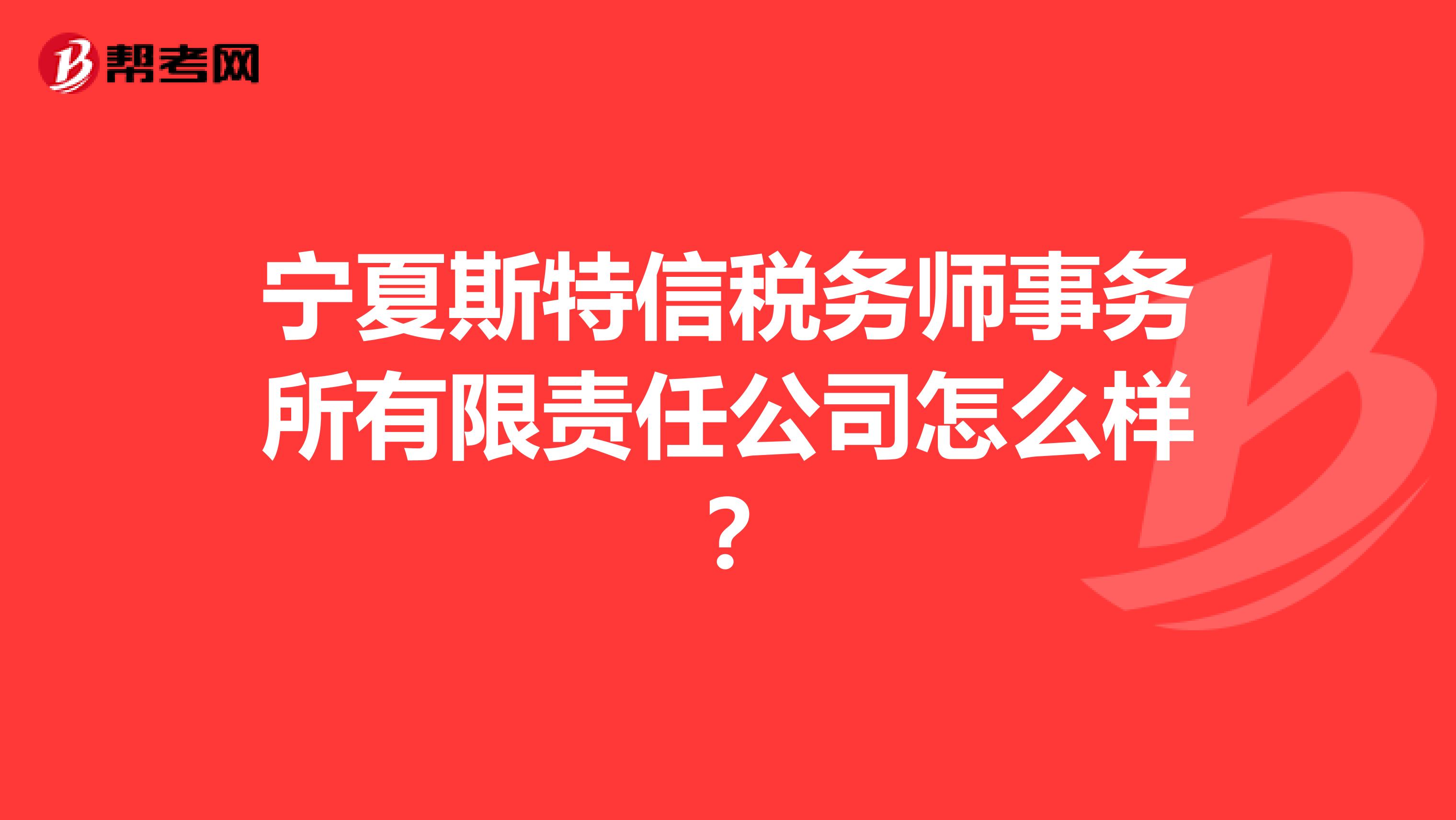 宁夏斯特信税务师事务所有限责任公司怎么样?
