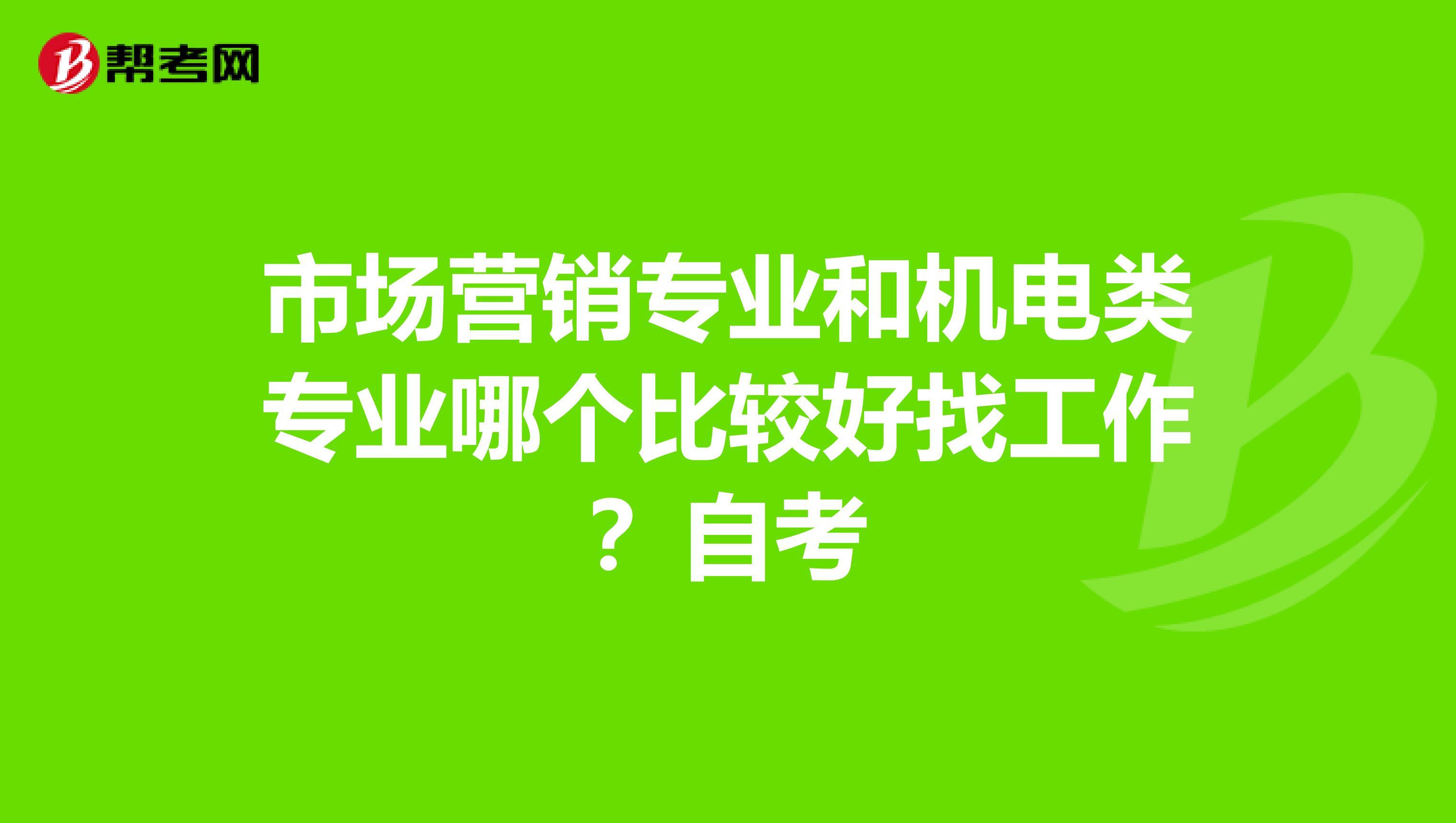 市场营销专业和机电类专业哪个比较好找工作？自考