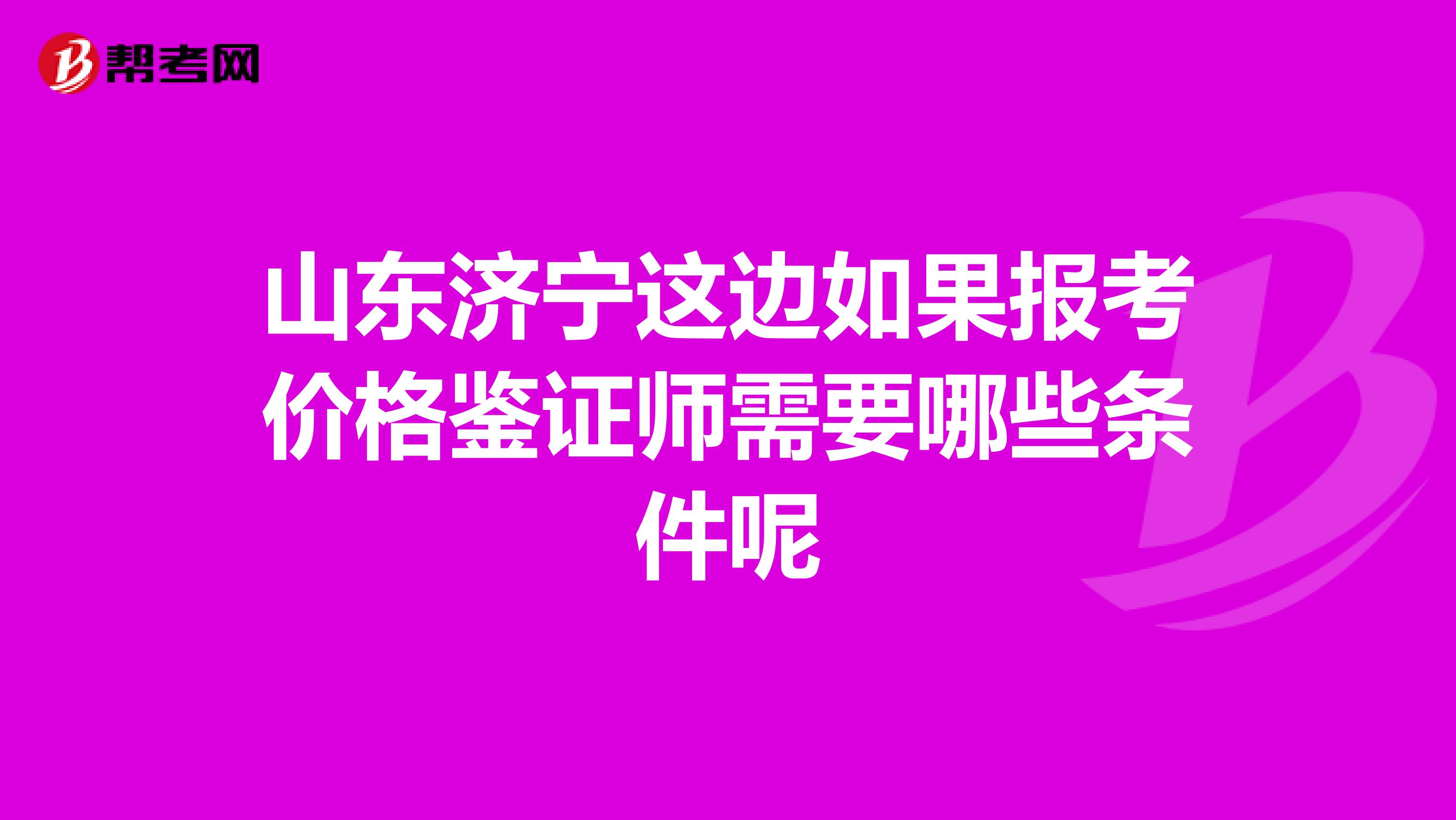 山東濟(jì)寧這邊如果報考價格鑒證師需要哪些條件呢