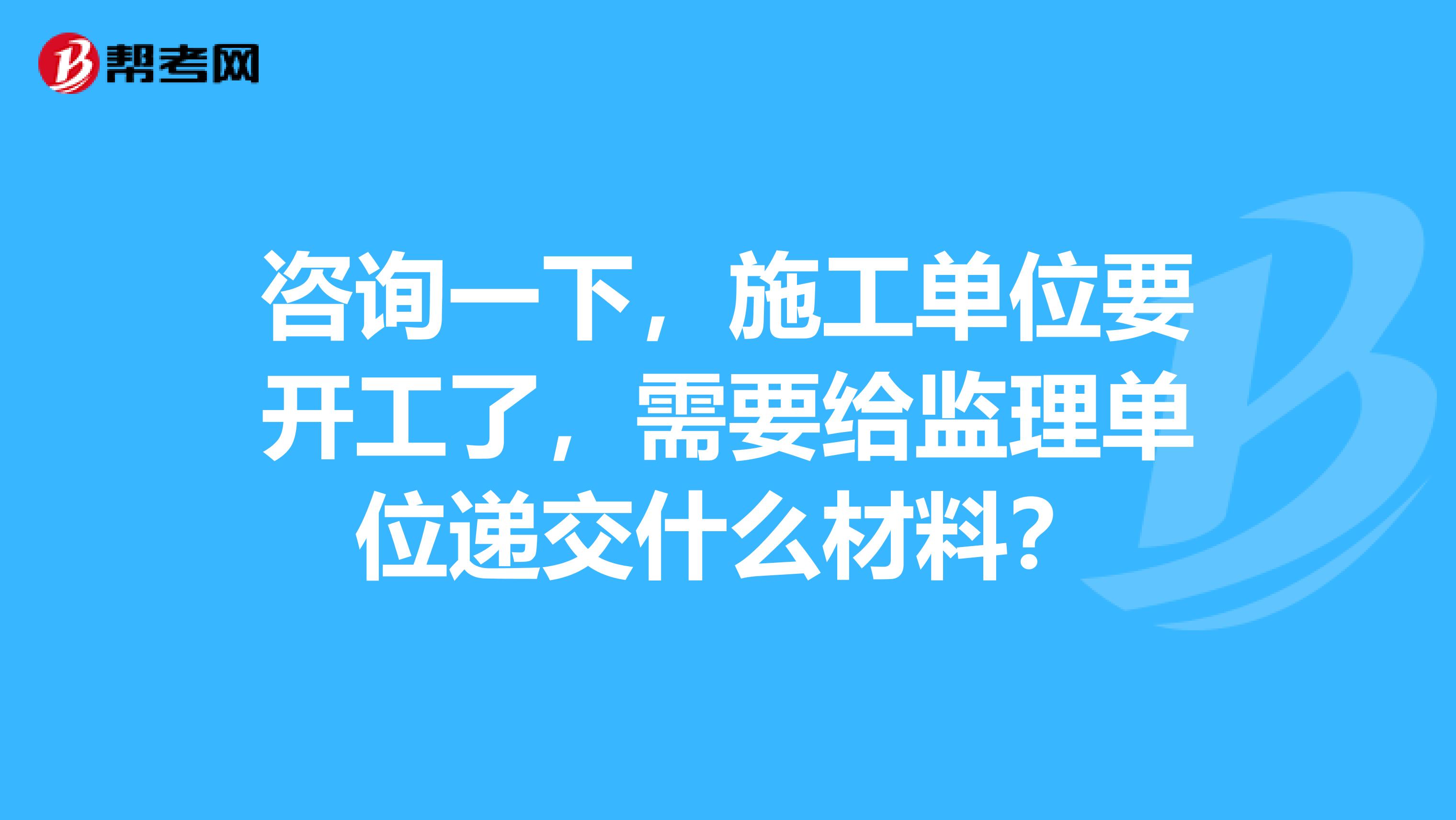 諮詢一下,施工單位要開工了,需要給監理單位遞交什麼材料?