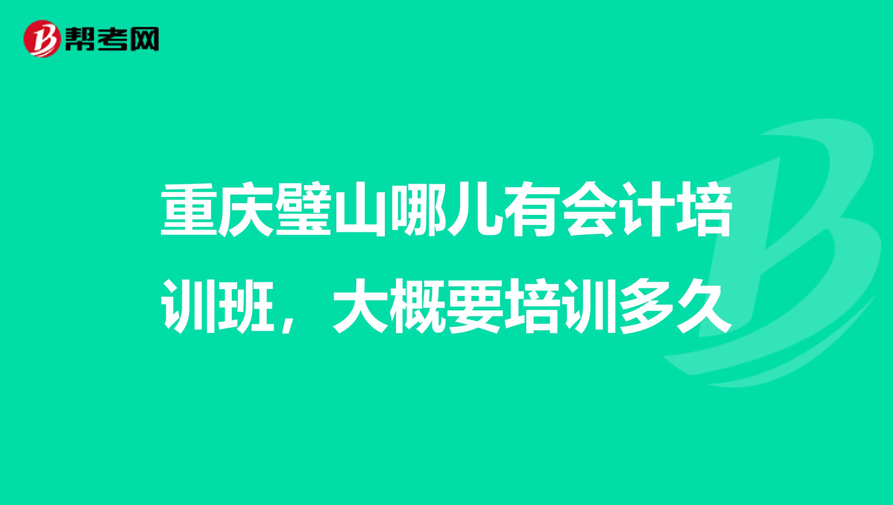 重庆璧山哪儿有会计培训班,大概要培训多久