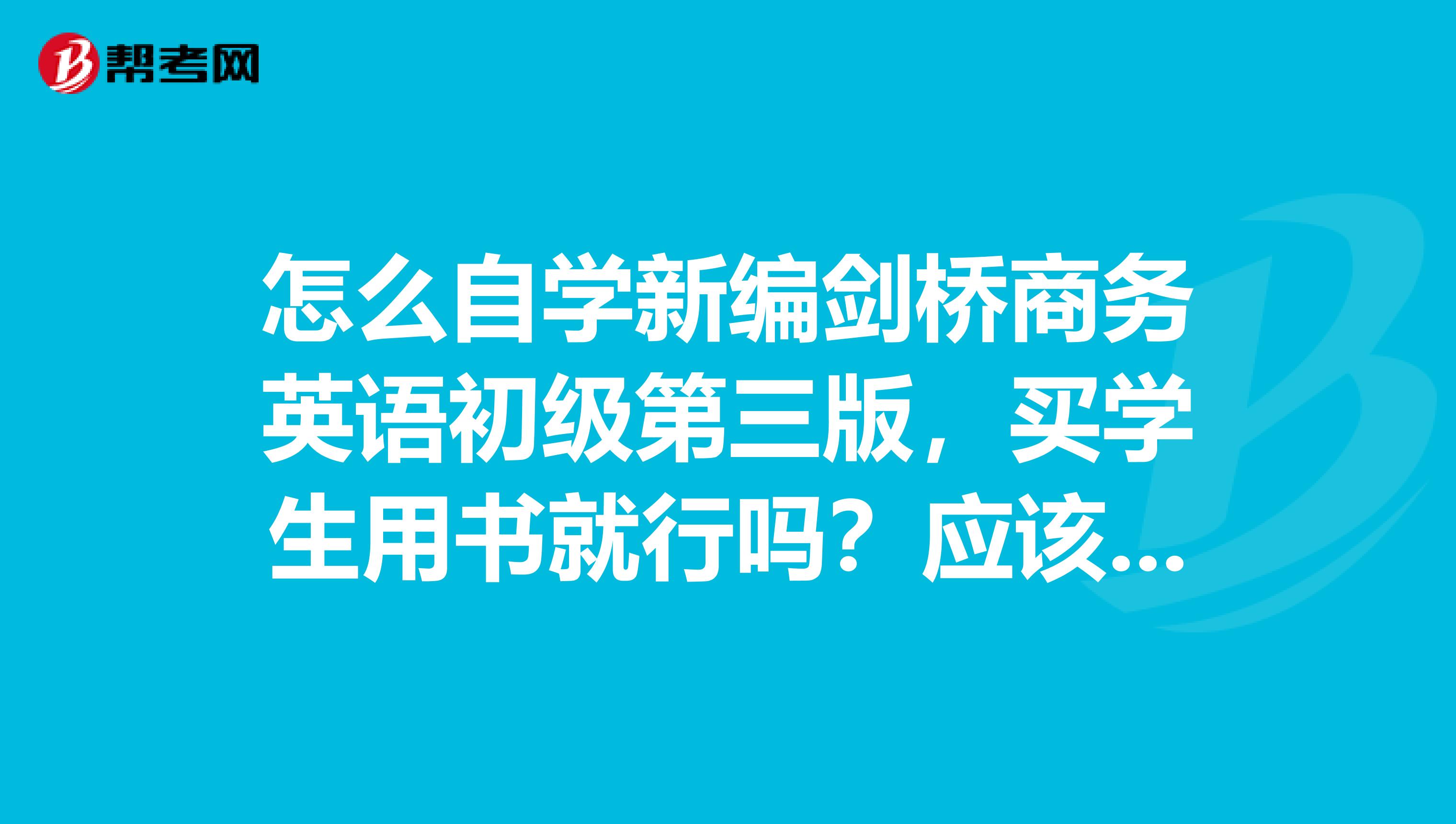 怎么自学新编剑桥商务英语初级第三版，买学生用书就行吗？应该买教师用书，还是两本都买呢？