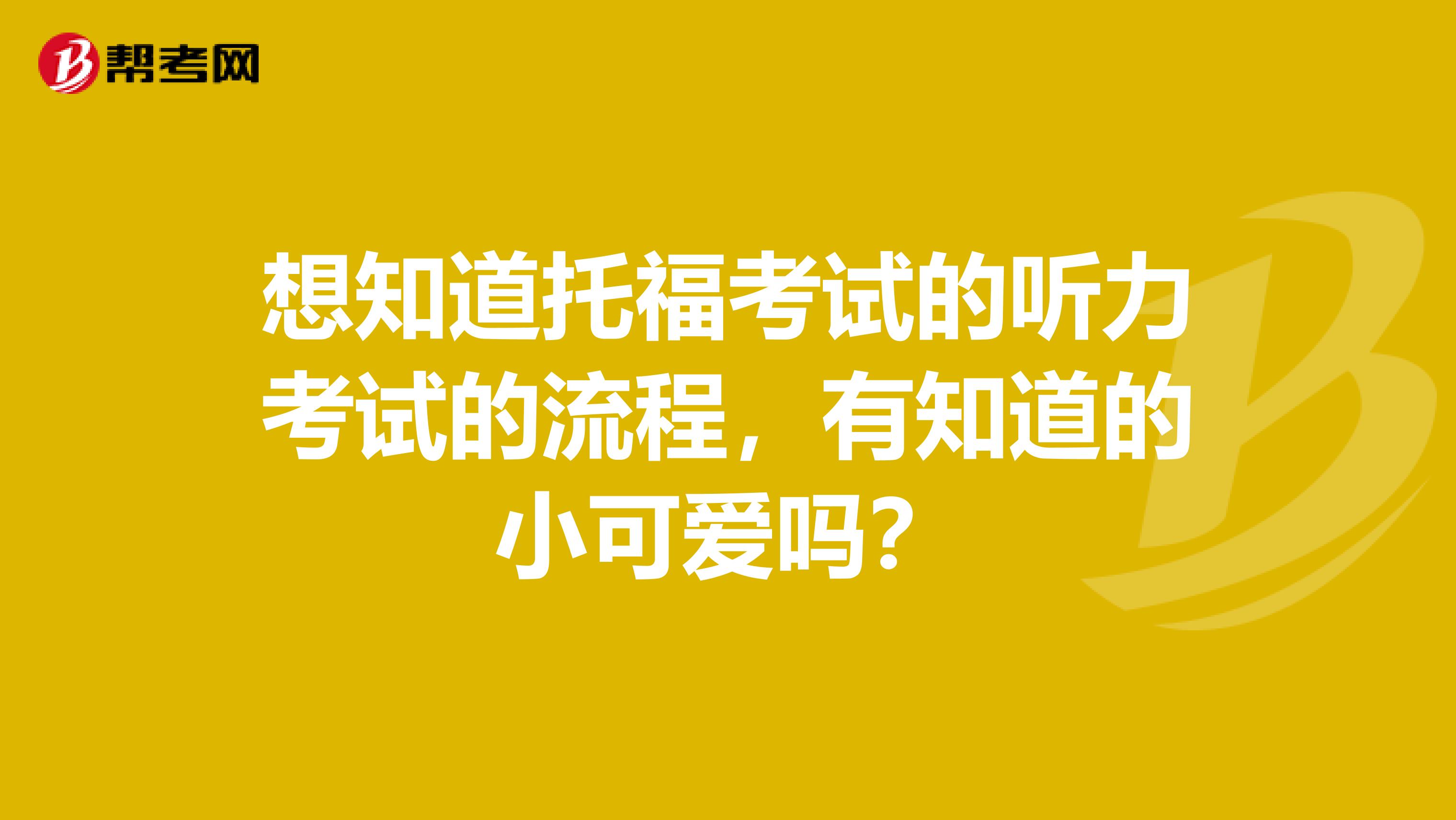 想知道托福考试的听力考试的流程，有知道的小可爱吗？