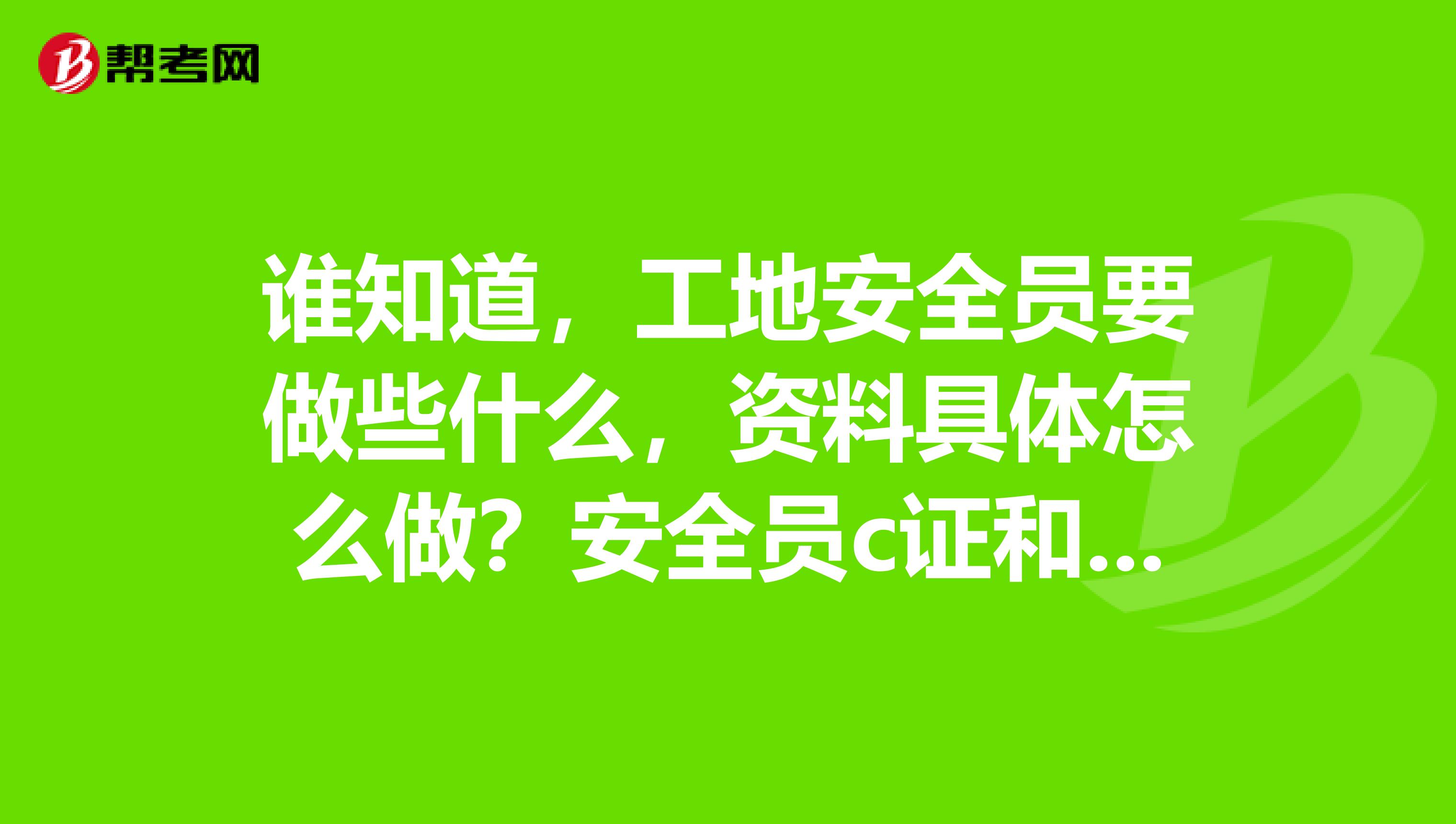 谁知道,工地安全员要做些什么,资料具体怎么做?安全员c证和b证的难度一样吗?安全员C和B证?能不能同时拥有