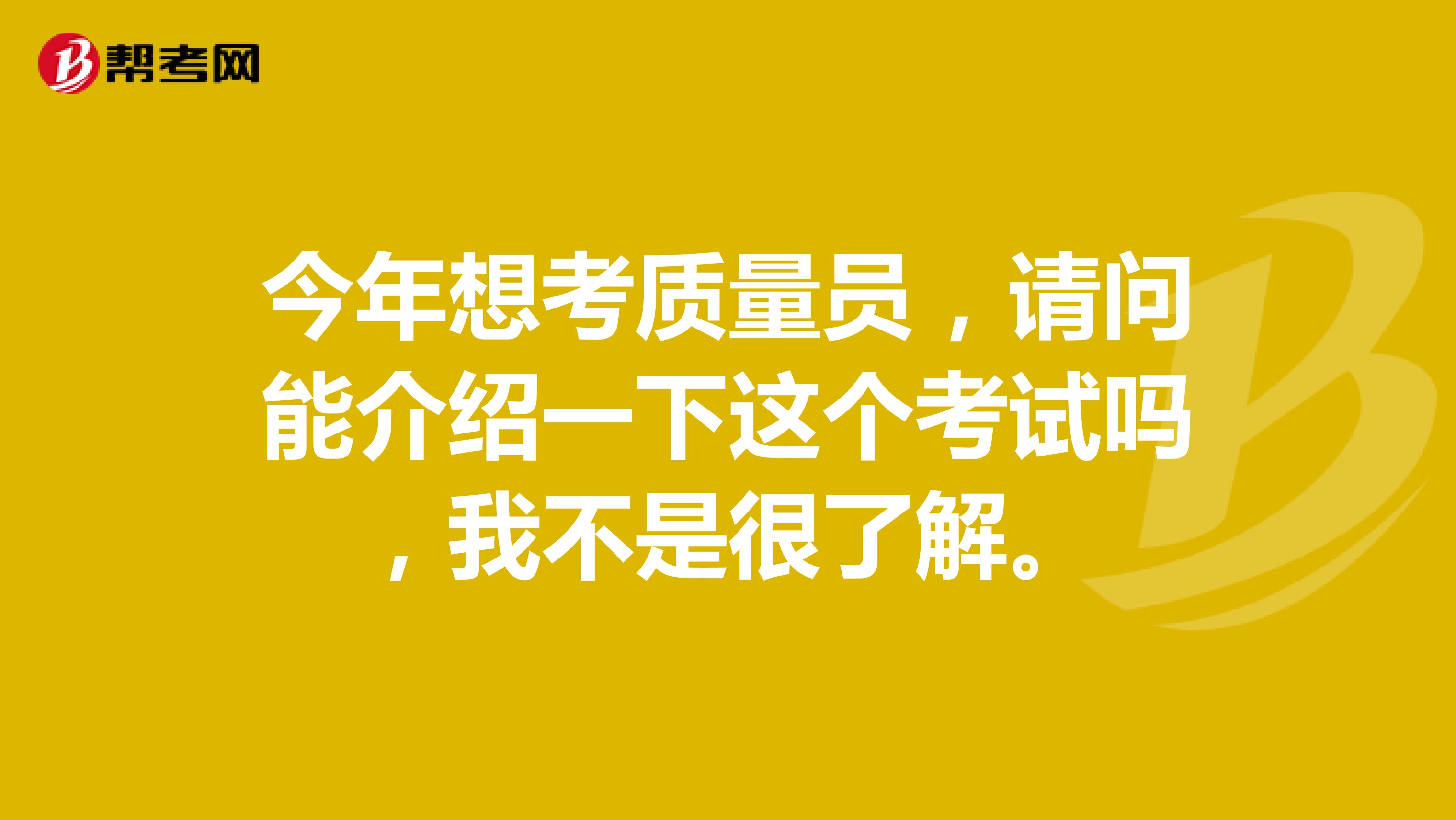 今年想考质量员，请问能介绍一下这个考试吗，我不是很了解。