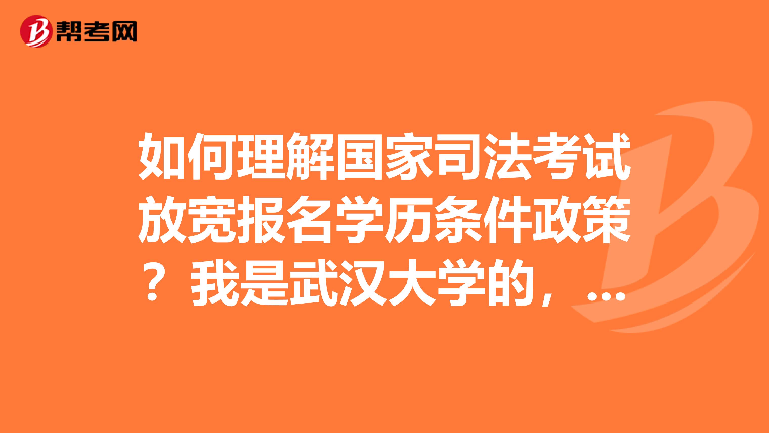 如何理解國(guó)家司法考試放寬報(bào)名學(xué)歷條件政策？我是武漢大學(xué)的，大四了