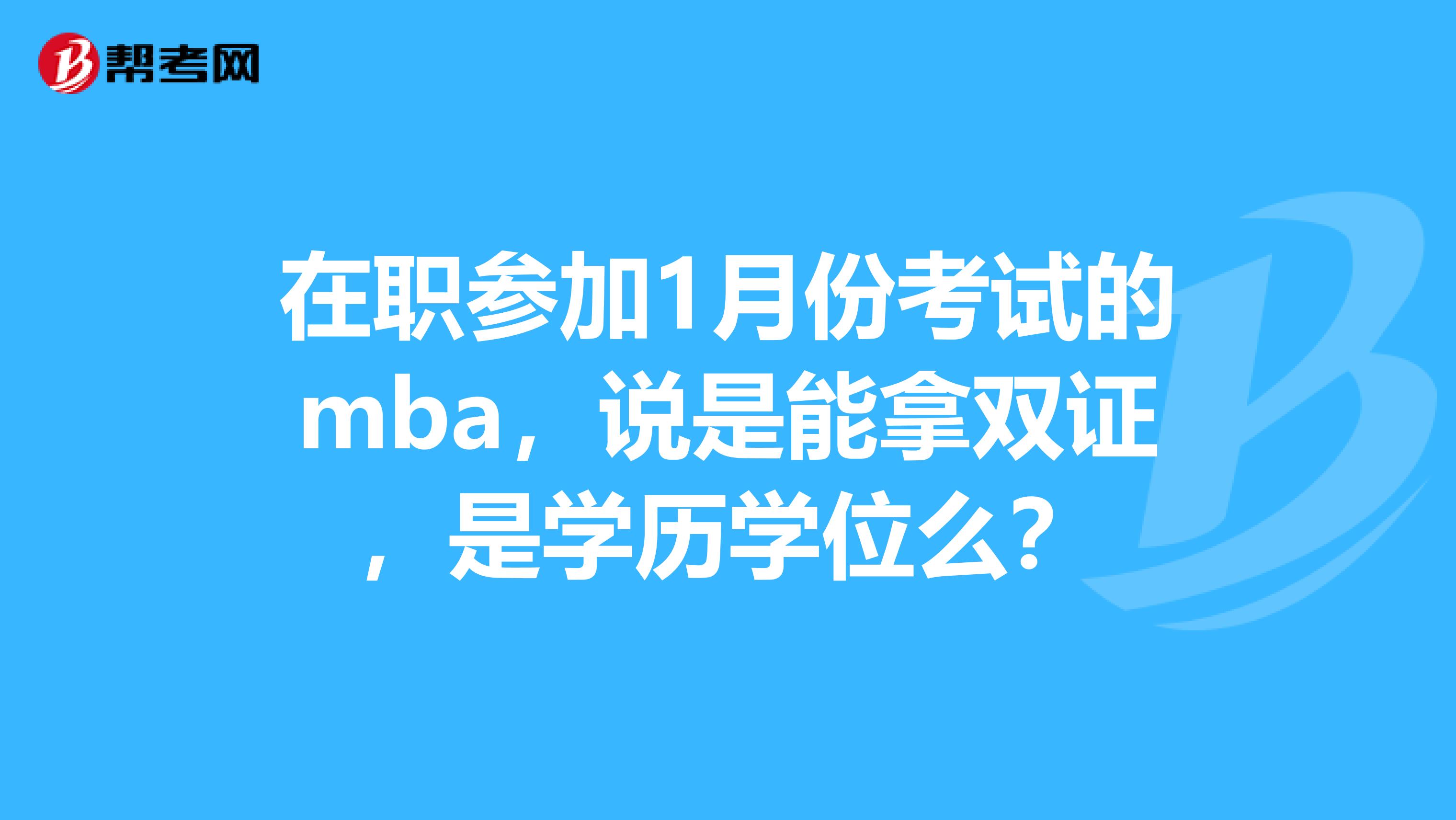 在职参加1月份考试的mba，说是能拿双证，是学历学位么？