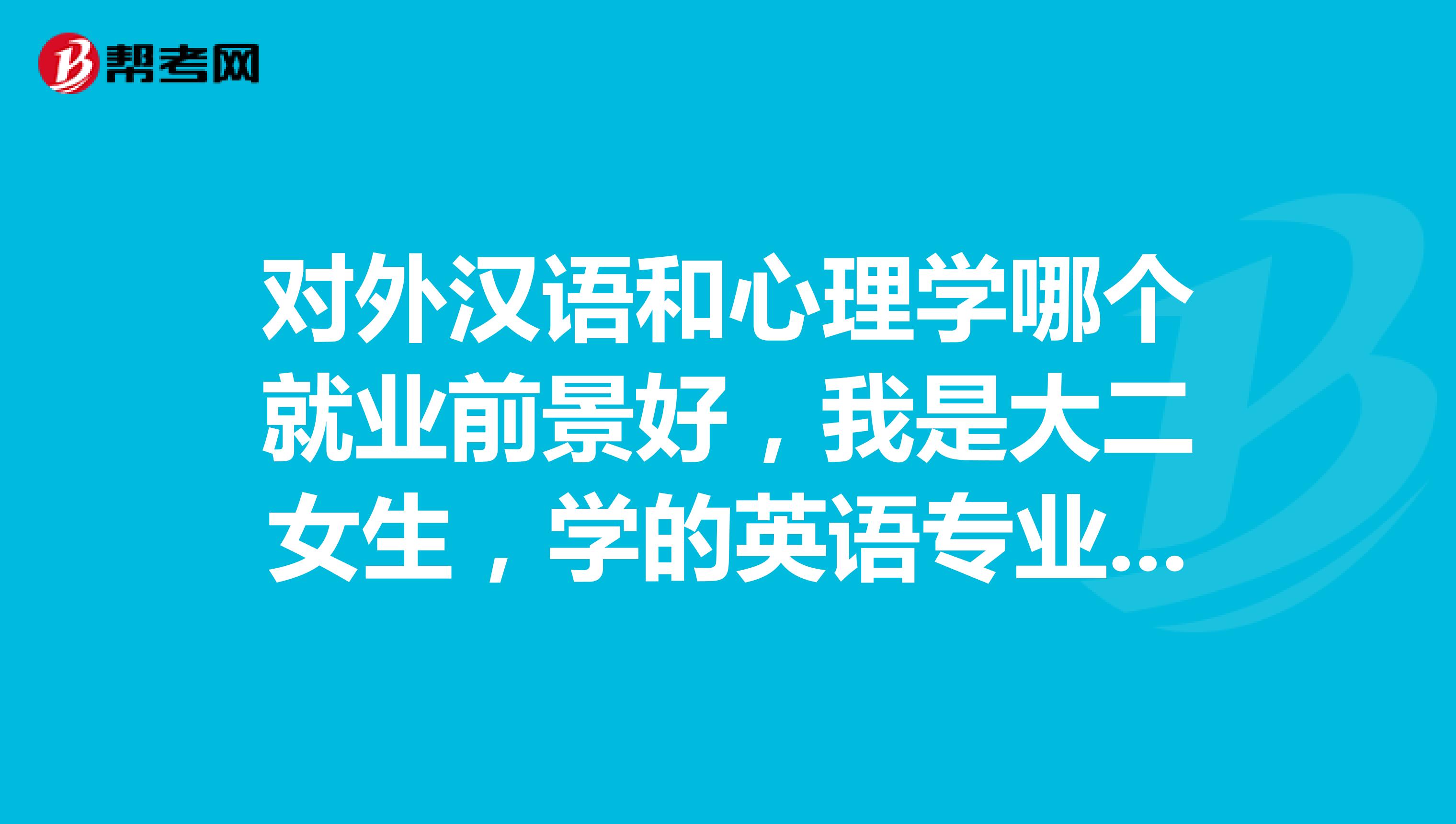对外汉语和心理学哪个就业前景好,我是大二女生,学的英语专业。想考研